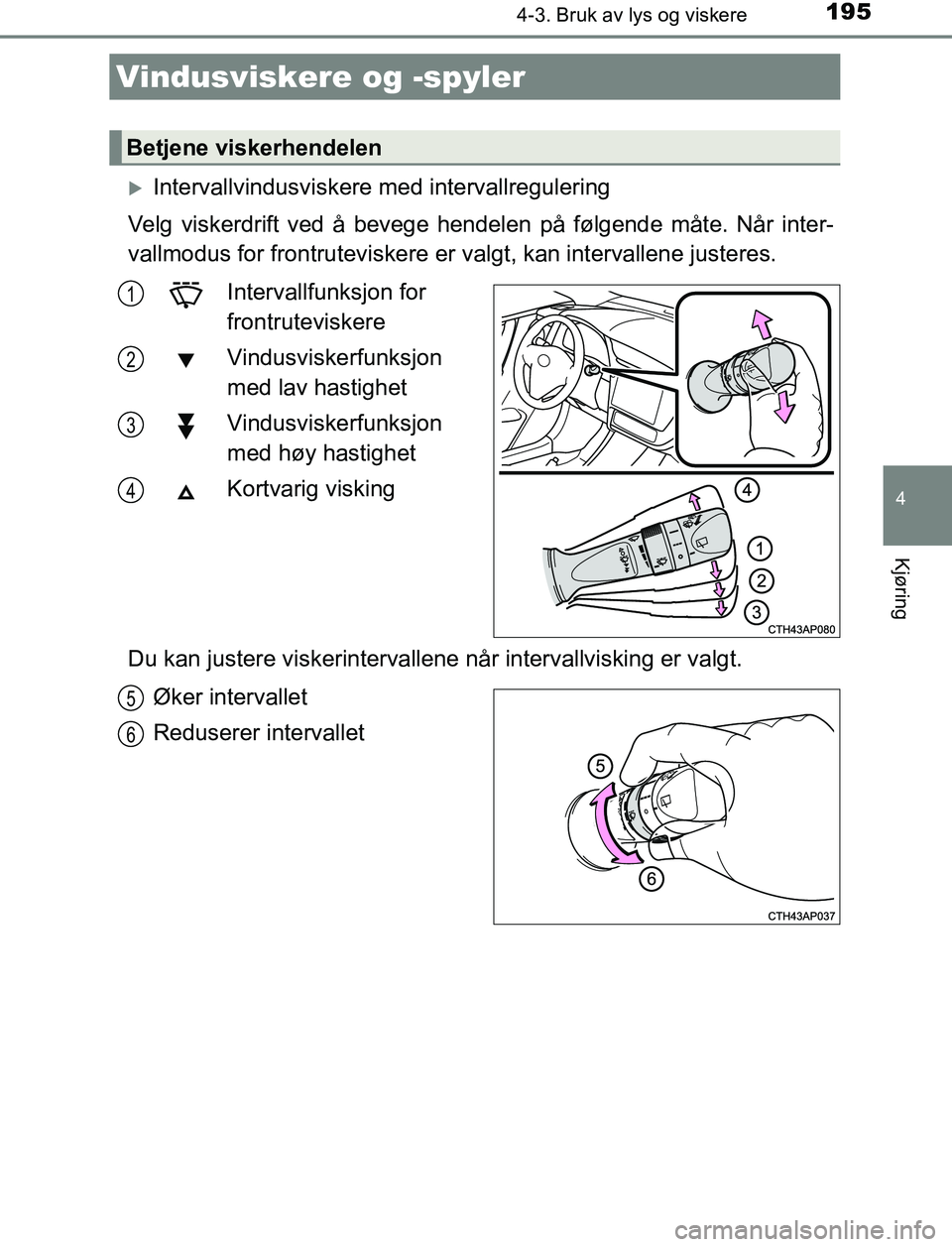 TOYOTA AURIS HYBRID 2017 Instruksjoner for bruk (in Norwegian) 1954-3. Bruk av lys og viskere
UK AURIS_HV_HB_EE (OM12L07NO)
4
Kjøring
Intervallvindusviskere med intervallregulering
Velg viskerdrift ved å bevege hendelen på følgende måte. Når inter-
vallm TOYOTA AURIS HYBRID 2017 Instruksjoner for bruk (in Norwegian) 1954-3. Bruk av lys og viskere
UK AURIS_HV_HB_EE (OM12L07NO)
4
Kjøring
Intervallvindusviskere med intervallregulering
Velg viskerdrift ved å bevege hendelen på følgende måte. Når inter-
vallm