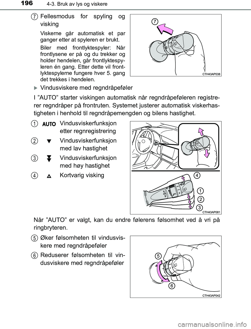 TOYOTA AURIS HYBRID 2017  Instruksjoner for bruk (in Norwegian) 1964-3. Bruk av lys og viskere
UK AURIS_HV_HB_EE (OM12L07NO)
Fellesmodus for spyling og
visking
Viskerne går automatisk et par
ganger etter at spyleren er brukt.
Biler med frontlyktespyler: Når
fron