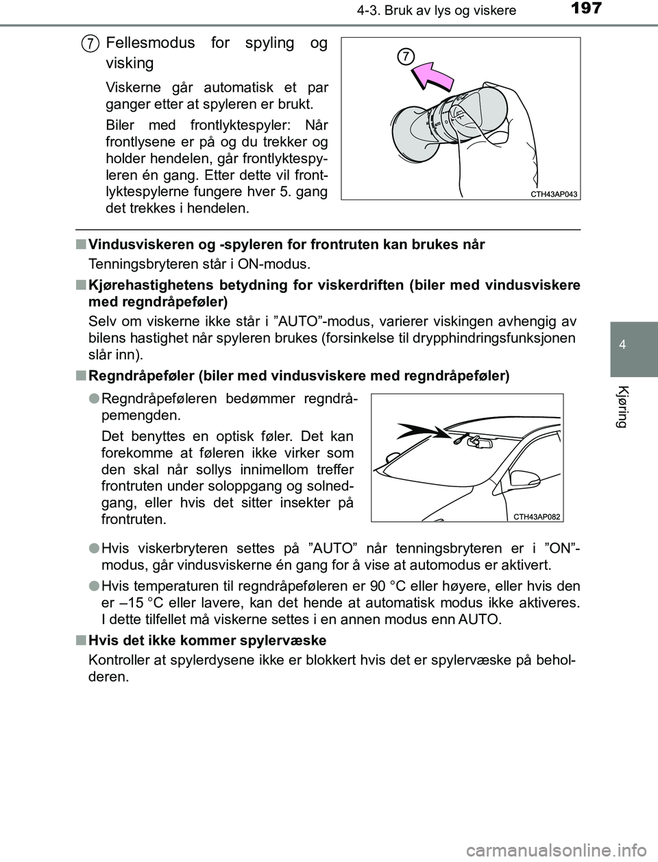 TOYOTA AURIS HYBRID 2017  Instruksjoner for bruk (in Norwegian) 1974-3. Bruk av lys og viskere
UK AURIS_HV_HB_EE (OM12L07NO)
4
Kjøring
Fellesmodus for spyling og
visking
Viskerne går automatisk et par
ganger etter at spyleren er brukt.
Biler med frontlyktespyler