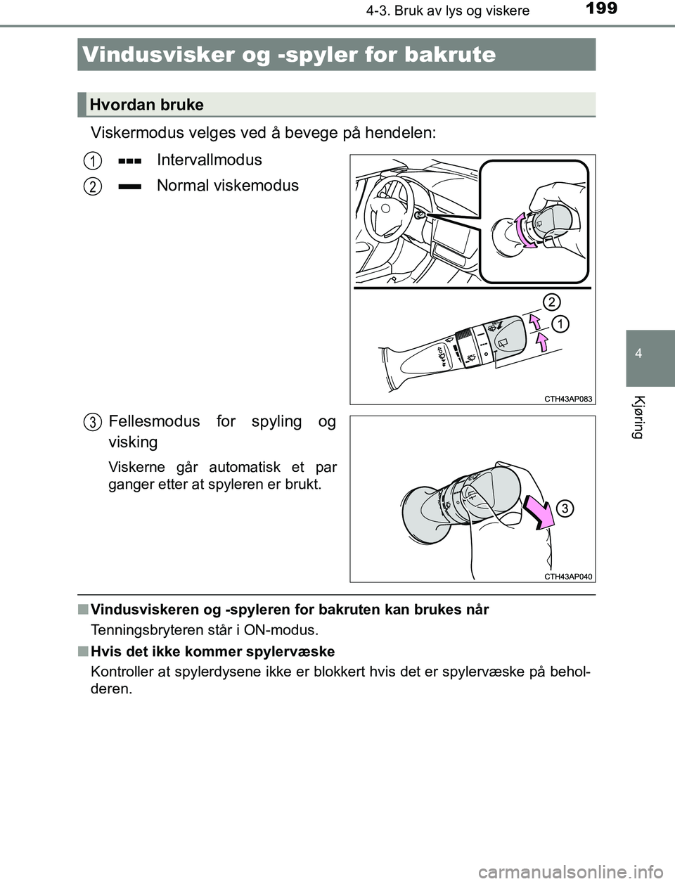 TOYOTA AURIS HYBRID 2017 Instruksjoner for bruk (in Norwegian) 1994-3. Bruk av lys og viskere
UK AURIS_HV_HB_EE (OM12L07NO)
4
Kjøring
Viskermodus velges ved å bevege på hendelen:
Intervallmodus
Normal viskemodus
Fellesmodus for spyling og
visking
Viskerne går TOYOTA AURIS HYBRID 2017 Instruksjoner for bruk (in Norwegian) 1994-3. Bruk av lys og viskere
UK AURIS_HV_HB_EE (OM12L07NO)
4
Kjøring
Viskermodus velges ved å bevege på hendelen:
Intervallmodus
Normal viskemodus
Fellesmodus for spyling og
visking
Viskerne går