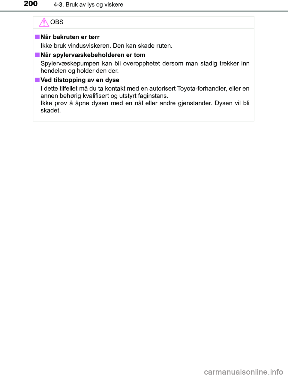 TOYOTA AURIS HYBRID 2017 Instruksjoner for bruk (in Norwegian) 2004-3. Bruk av lys og viskere
UK AURIS_HV_HB_EE (OM12L07NO)OBS
n
Når bakruten er tørr
Ikke bruk vindusviskeren. Den kan skade ruten.
n Når spylervæskebeholderen er tom
Spylervæskepumpen kan bli TOYOTA AURIS HYBRID 2017 Instruksjoner for bruk (in Norwegian) 2004-3. Bruk av lys og viskere
UK AURIS_HV_HB_EE (OM12L07NO)OBS
n
Når bakruten er tørr
Ikke bruk vindusviskeren. Den kan skade ruten.
n Når spylervæskebeholderen er tom
Spylervæskepumpen kan bli