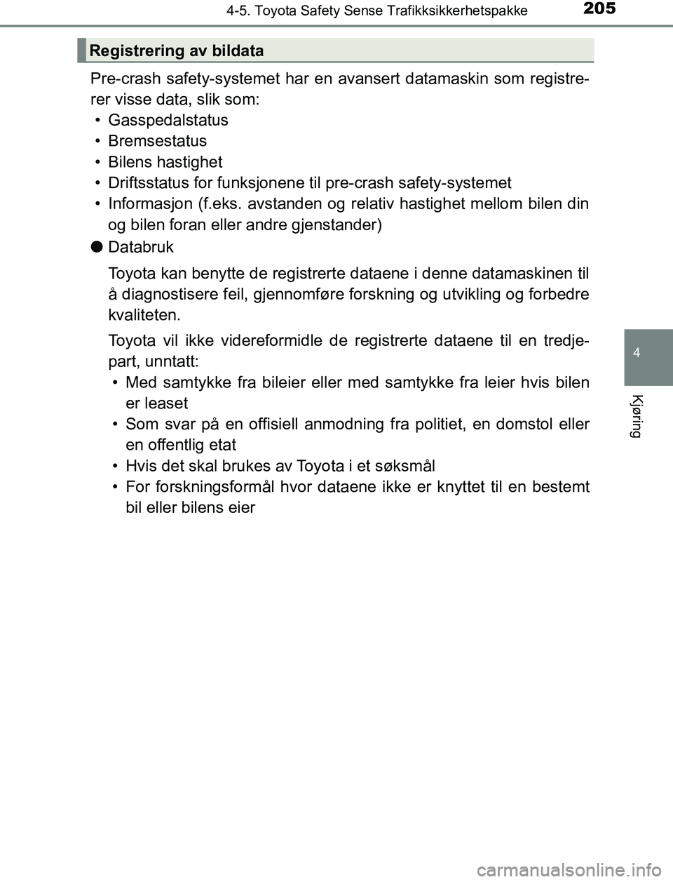 TOYOTA AURIS HYBRID 2017 Instruksjoner for bruk (in Norwegian) 2054-5. Toyota Safety Sense Trafikksikkerhetspakke
UK AURIS_HV_HB_EE (OM12L07NO)
4
Kjøring
Pre-crash safety-systemet har en avansert datamaskin som registre-
rer visse data, slik som:• Gasspedalsta TOYOTA AURIS HYBRID 2017 Instruksjoner for bruk (in Norwegian) 2054-5. Toyota Safety Sense Trafikksikkerhetspakke
UK AURIS_HV_HB_EE (OM12L07NO)
4
Kjøring
Pre-crash safety-systemet har en avansert datamaskin som registre-
rer visse data, slik som:• Gasspedalsta