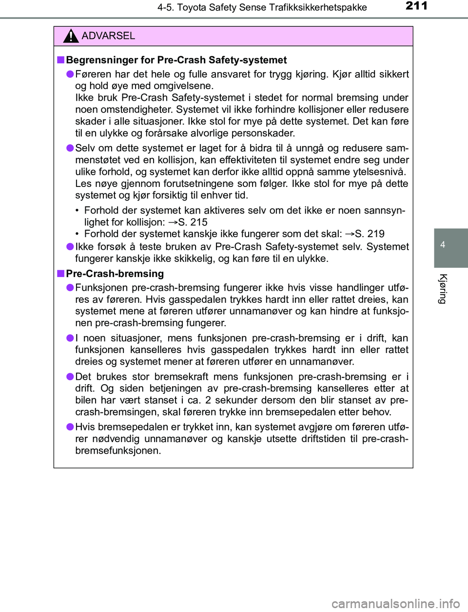 TOYOTA AURIS HYBRID 2017 Instruksjoner for bruk (in Norwegian) 2114-5. Toyota Safety Sense Trafikksikkerhetspakke
UK AURIS_HV_HB_EE (OM12L07NO)
4
Kjøring
ADVARSEL
n Begrensninger for Pre- Crash Safety-systemet
l Føreren har det hele og fulle ansvaret for trygg TOYOTA AURIS HYBRID 2017 Instruksjoner for bruk (in Norwegian) 2114-5. Toyota Safety Sense Trafikksikkerhetspakke
UK AURIS_HV_HB_EE (OM12L07NO)
4
Kjøring
ADVARSEL
n Begrensninger for Pre- Crash Safety-systemet
l Føreren har det hele og fulle ansvaret for trygg