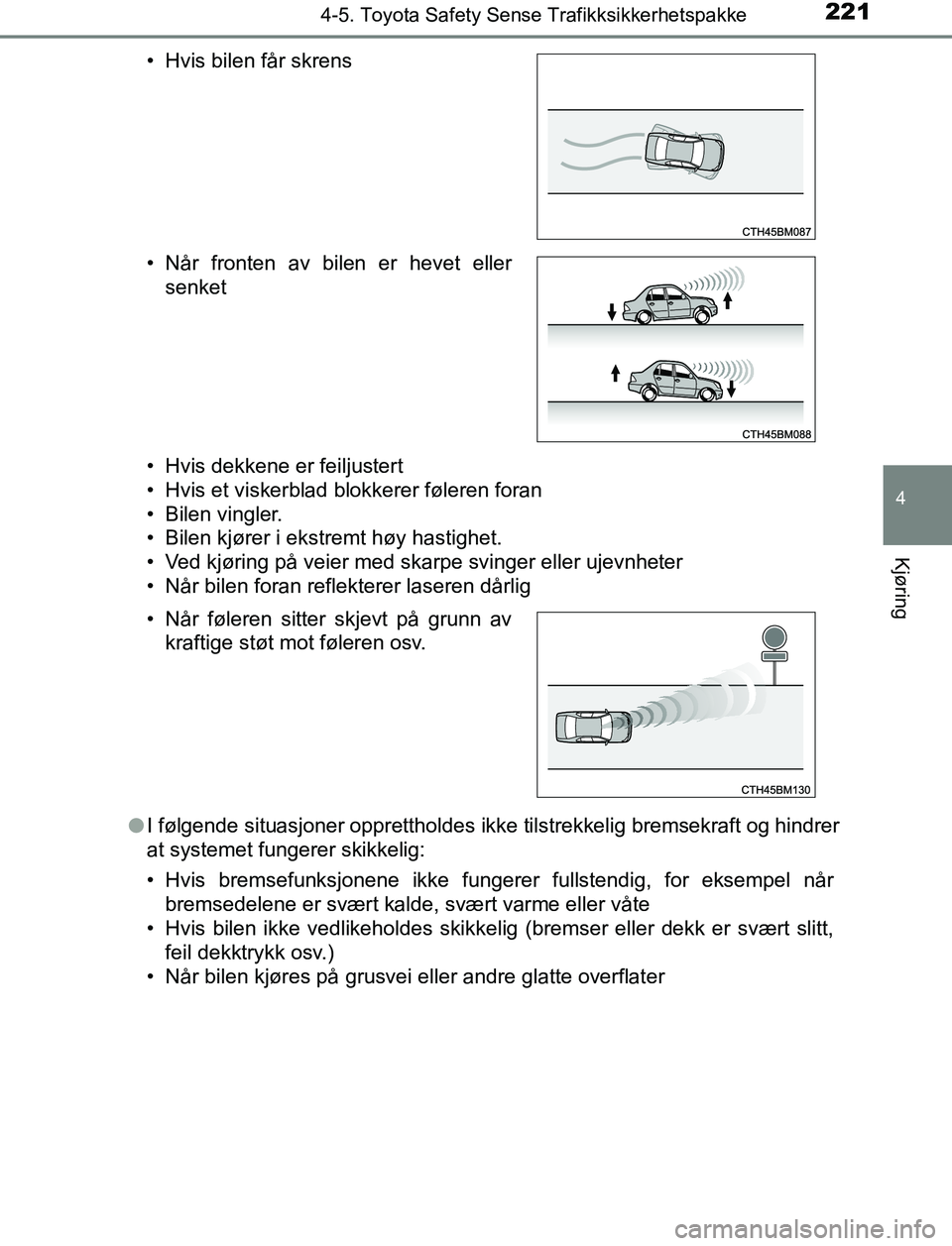 TOYOTA AURIS HYBRID 2017  Instruksjoner for bruk (in Norwegian) 2214-5. Toyota Safety Sense Trafikksikkerhetspakke
UK AURIS_HV_HB_EE (OM12L07NO)
4
Kjøring
• Hvis dekkene er feiljustert
• Hvis et viskerblad blokkerer føleren foran
• Bilen vingler.
• Bilen