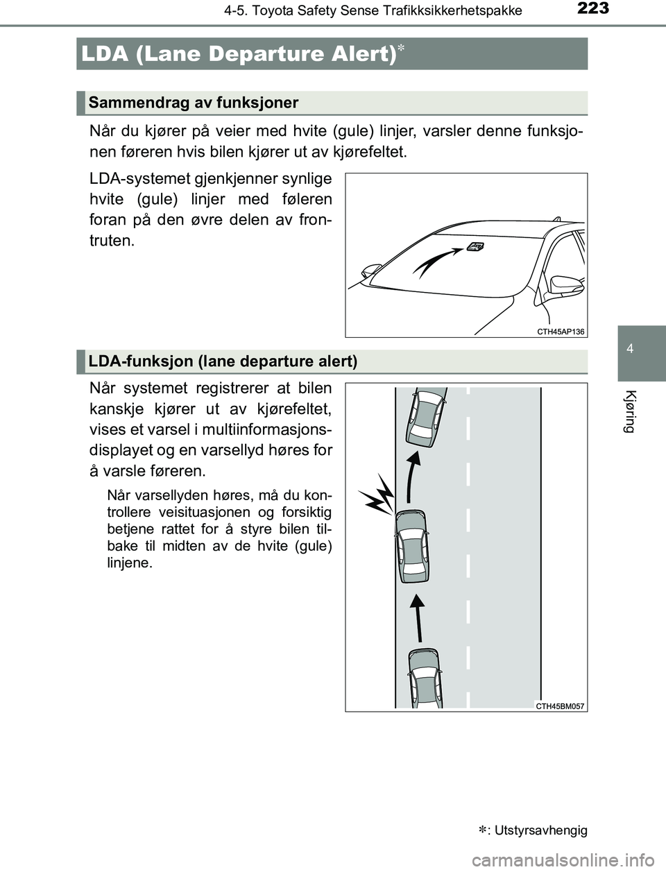 TOYOTA AURIS HYBRID 2017  Instruksjoner for bruk (in Norwegian) 2234-5. Toyota Safety Sense Trafikksikkerhetspakke
UK AURIS_HV_HB_EE (OM12L07NO)
4
Kjøring
Når du kjører på veier med hvite (gule) linjer, varsler denne funksjo-
nen føreren hvis bilen kjører ut