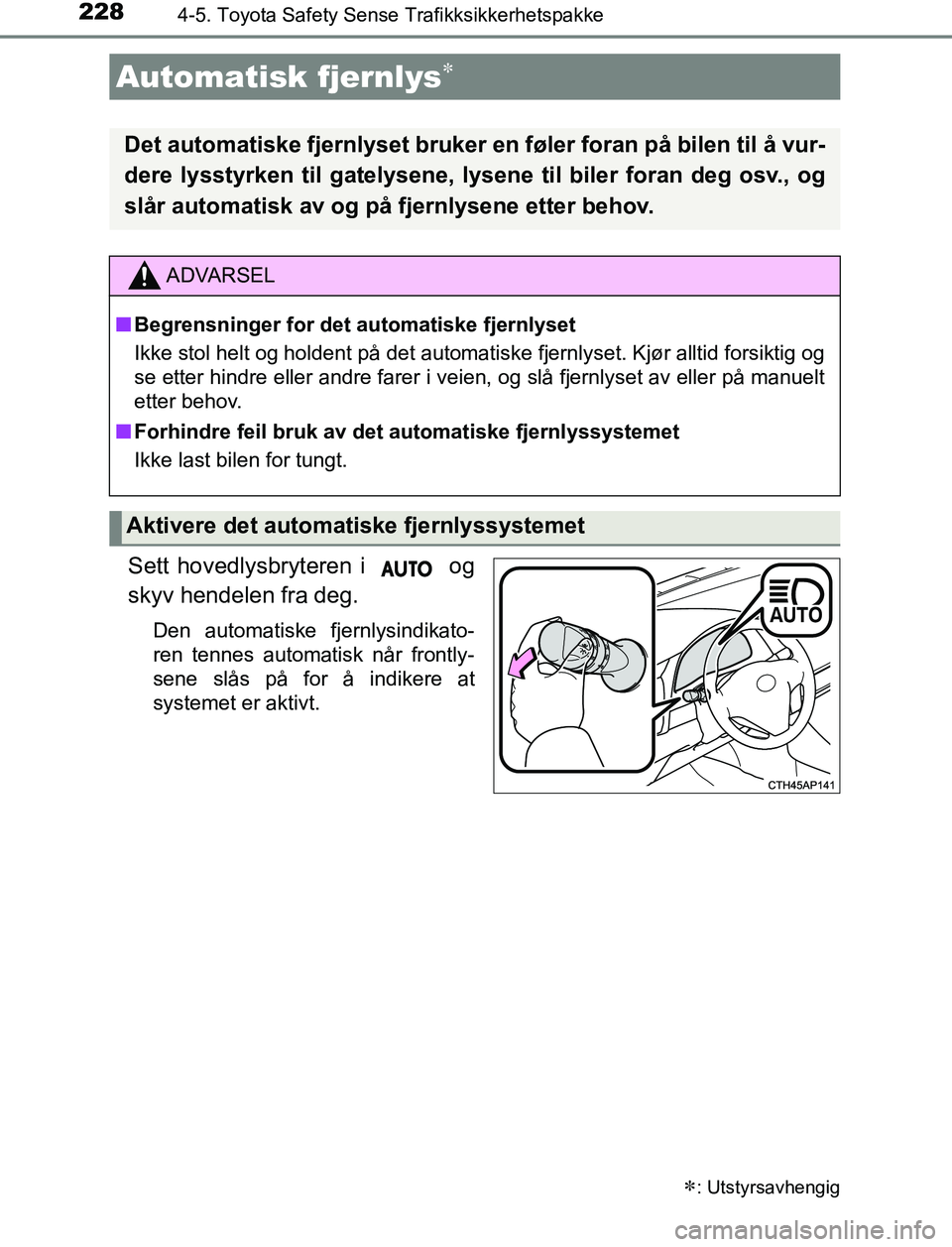 TOYOTA AURIS HYBRID 2017  Instruksjoner for bruk (in Norwegian) 2284-5. Toyota Safety Sense Trafikksikkerhetspakke
UK AURIS_HV_HB_EE (OM12L07NO)
Sett hovedlysbryteren i   og
skyv hendelen fra deg.
Den automatiske fjernlysindikato-
ren tennes automatisk når frontl