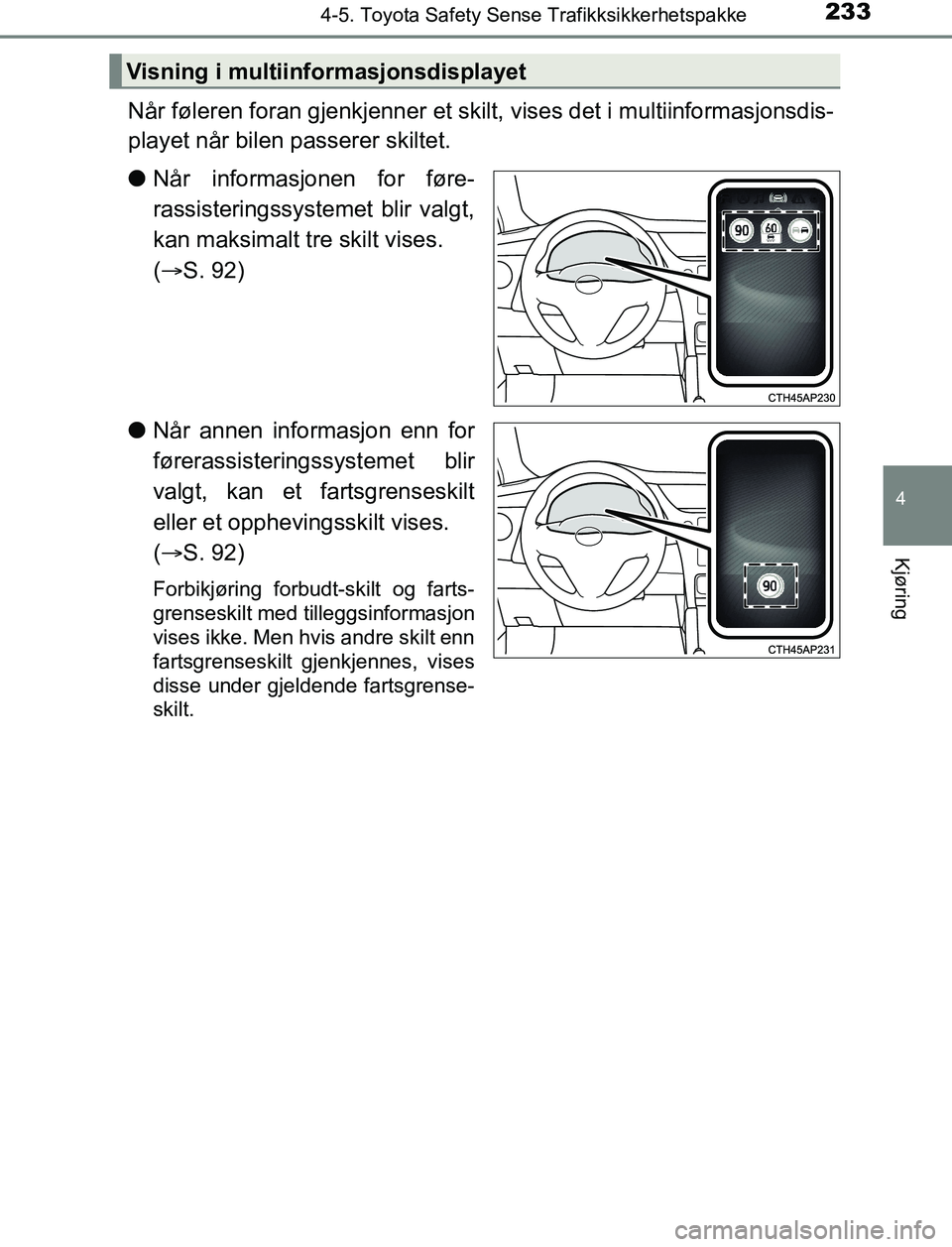 TOYOTA AURIS HYBRID 2017 Instruksjoner for bruk (in Norwegian) 2334-5. Toyota Safety Sense Trafikksikkerhetspakke
UK AURIS_HV_HB_EE (OM12L07NO)
4
Kjøring
Når føleren foran gjenkjenner et skilt, vises det i multiinformasjonsdis-
playet når bilen passerer skilt TOYOTA AURIS HYBRID 2017 Instruksjoner for bruk (in Norwegian) 2334-5. Toyota Safety Sense Trafikksikkerhetspakke
UK AURIS_HV_HB_EE (OM12L07NO)
4
Kjøring
Når føleren foran gjenkjenner et skilt, vises det i multiinformasjonsdis-
playet når bilen passerer skilt