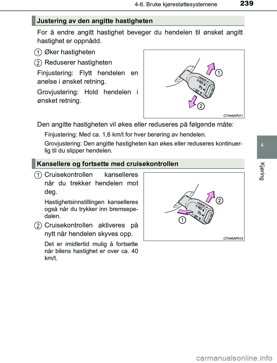 TOYOTA AURIS HYBRID 2017 Instruksjoner for bruk (in Norwegian) 2394-6. Bruke kjørestøttesystemene
UK AURIS_HV_HB_EE (OM12L07NO)
4
Kjøring
For å endre angitt hastighet beveger du hendelen til ønsket angitt
hastighet er oppnådd.Øker hastigheten
Reduserer has TOYOTA AURIS HYBRID 2017 Instruksjoner for bruk (in Norwegian) 2394-6. Bruke kjørestøttesystemene
UK AURIS_HV_HB_EE (OM12L07NO)
4
Kjøring
For å endre angitt hastighet beveger du hendelen til ønsket angitt
hastighet er oppnådd.Øker hastigheten
Reduserer has