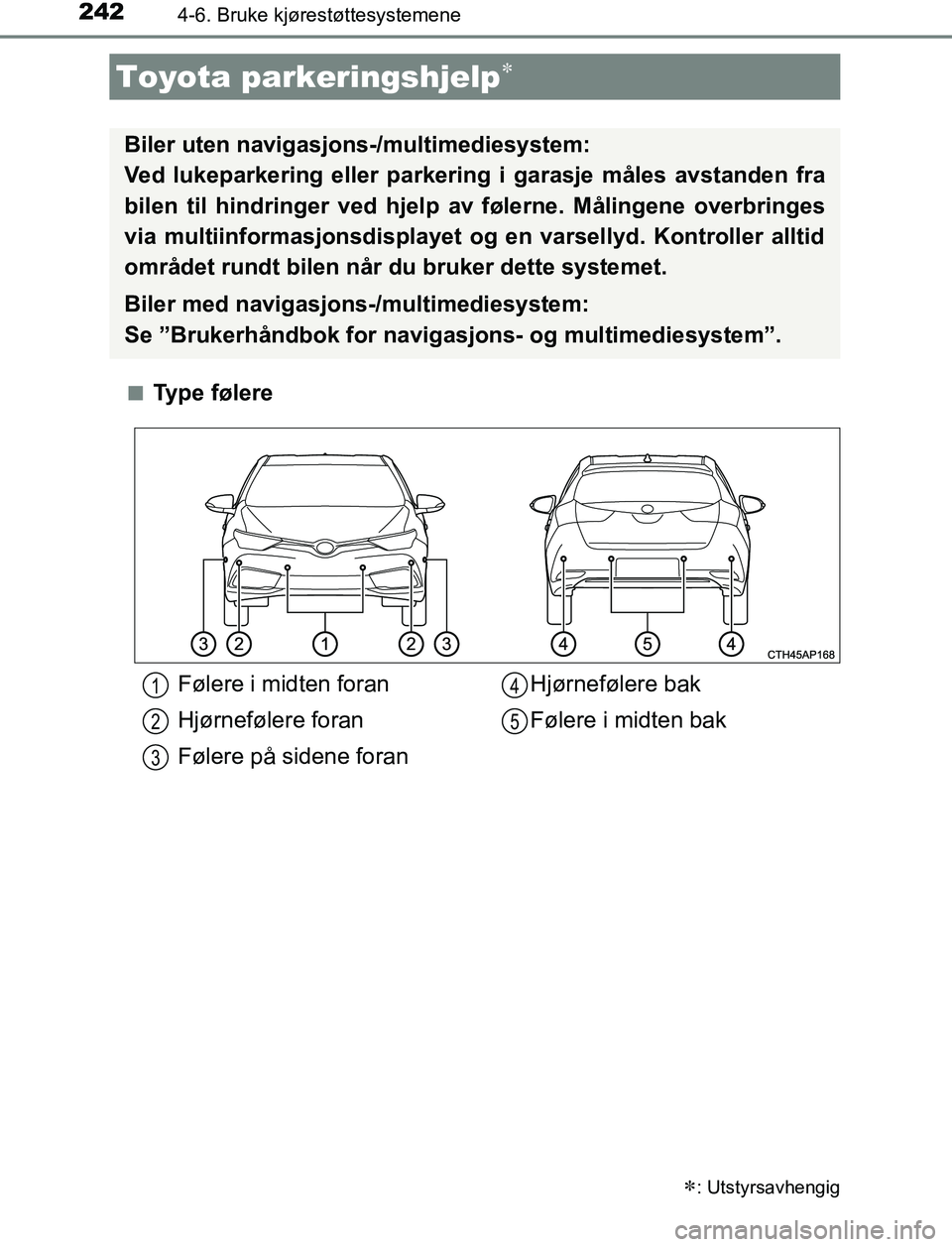 TOYOTA AURIS HYBRID 2017 Instruksjoner for bruk (in Norwegian) 2424-6. Bruke kjørestøttesystemene
UK AURIS_HV_HB_EE (OM12L07NO)n
Type følere
Toyota parkeringshjelp
: Utstyrsavhengig
Biler uten navigasjons-/multimediesystem:
Ved lukeparkering eller parke TOYOTA AURIS HYBRID 2017 Instruksjoner for bruk (in Norwegian) 2424-6. Bruke kjørestøttesystemene
UK AURIS_HV_HB_EE (OM12L07NO)n
Type følere
Toyota parkeringshjelp
: Utstyrsavhengig
Biler uten navigasjons-/multimediesystem:
Ved lukeparkering eller parke