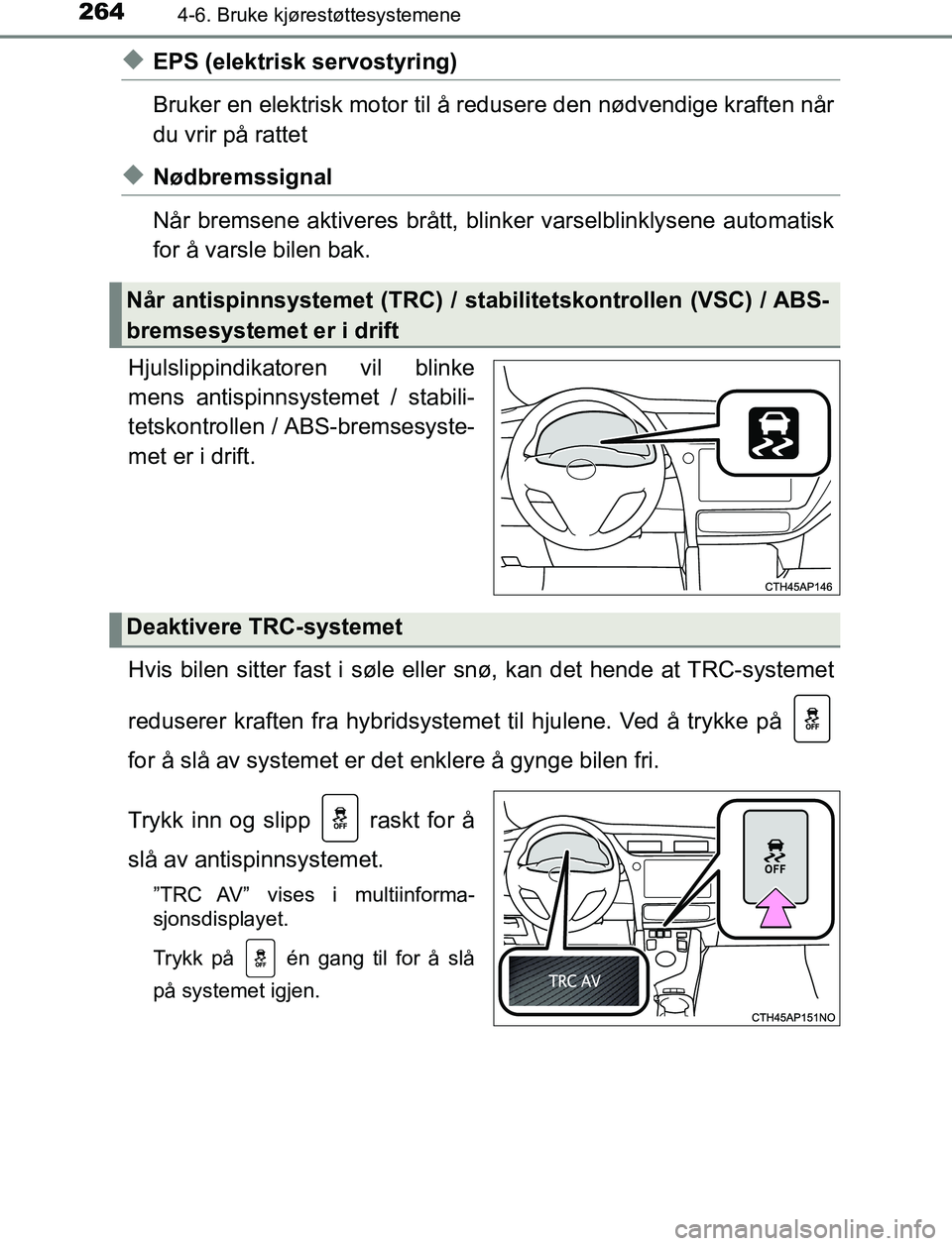 TOYOTA AURIS HYBRID 2017 Instruksjoner for bruk (in Norwegian) 2644-6. Bruke kjørestøttesystemene
UK AURIS_HV_HB_EE (OM12L07NO)
uEPS (elektrisk servostyring)
Bruker en elektrisk motor til å redusere den nødvendige kraften når
du vrir på rattet
uNødbremssig TOYOTA AURIS HYBRID 2017 Instruksjoner for bruk (in Norwegian) 2644-6. Bruke kjørestøttesystemene
UK AURIS_HV_HB_EE (OM12L07NO)
uEPS (elektrisk servostyring)
Bruker en elektrisk motor til å redusere den nødvendige kraften når
du vrir på rattet
uNødbremssig