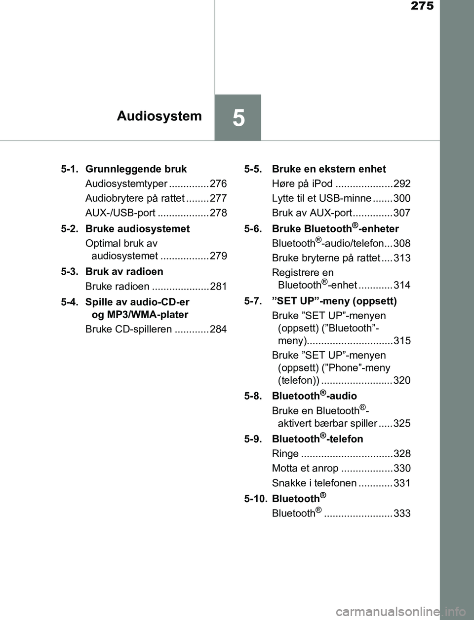 TOYOTA AURIS HYBRID 2017  Instruksjoner for bruk (in Norwegian) 275
5Audiosystem
UK AURIS_HV_HB_EE (OM12L07NO)5-1.  Grunnleggende bruk
Audiosystemtyper .............. 276
Audiobrytere på rattet ........ 277
AUX-/USB-port .................. 278
5-2. Bruke audiosys