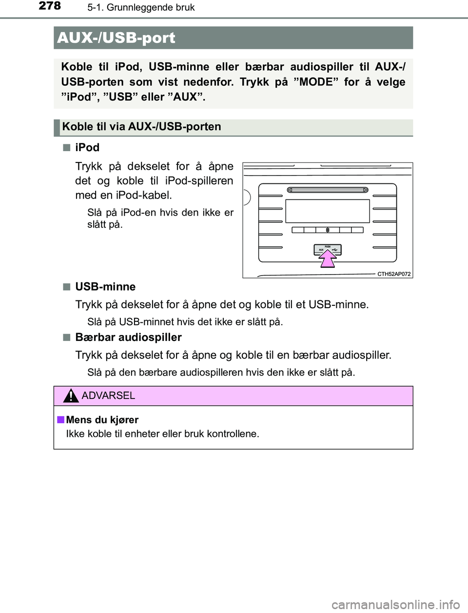 TOYOTA AURIS HYBRID 2017 Instruksjoner for bruk (in Norwegian) 2785-1. Grunnleggende bruk
UK AURIS_HV_HB_EE (OM12L07NO)n
iPod
Trykk på dekselet for å åpne
det og koble til iPod-spilleren
med en iPod-kabel.
Slå på iPod-en hvis den ikke er
slått på.
n
USB-mi TOYOTA AURIS HYBRID 2017 Instruksjoner for bruk (in Norwegian) 2785-1. Grunnleggende bruk
UK AURIS_HV_HB_EE (OM12L07NO)n
iPod
Trykk på dekselet for å åpne
det og koble til iPod-spilleren
med en iPod-kabel.
Slå på iPod-en hvis den ikke er
slått på.
n
USB-mi