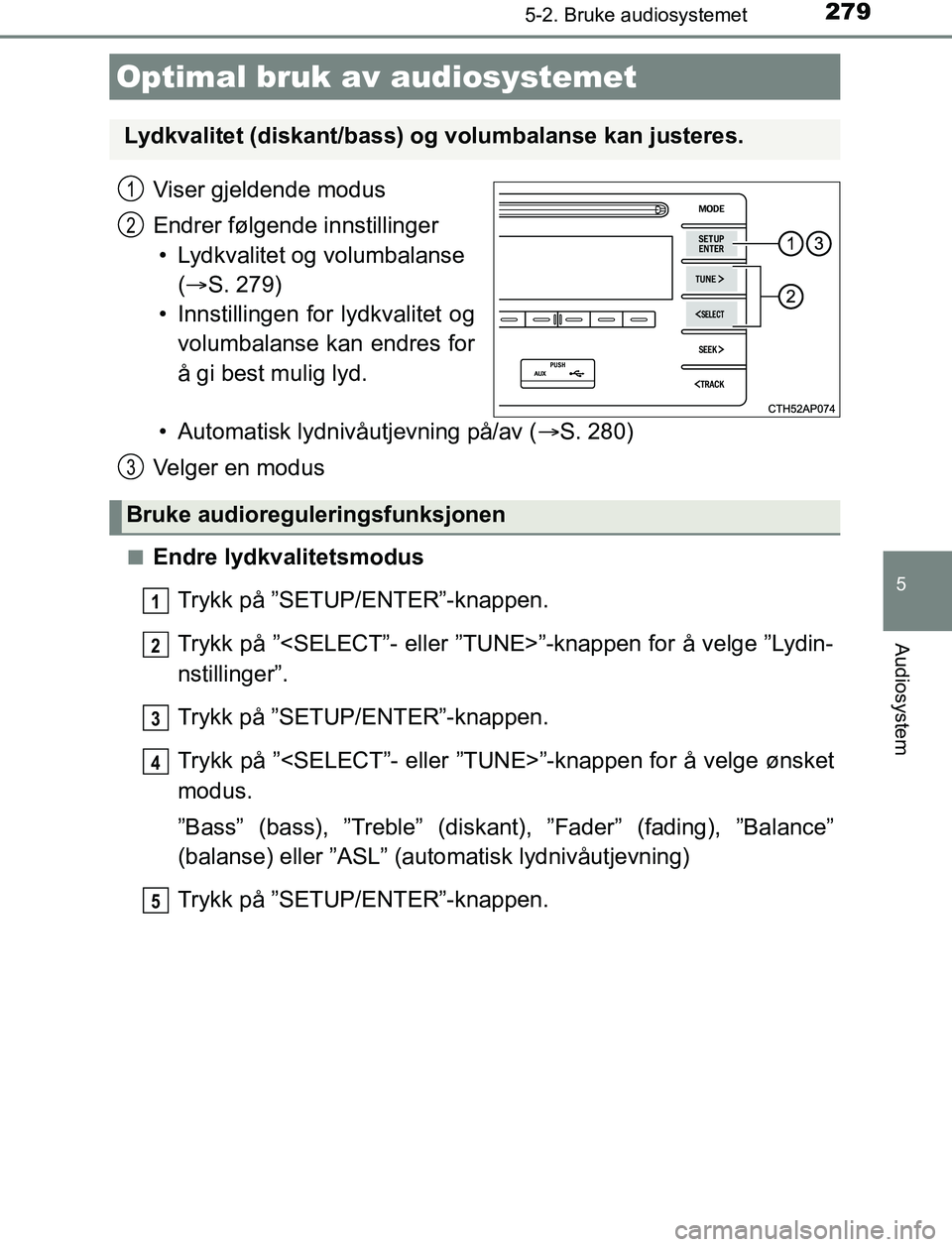 TOYOTA AURIS HYBRID 2017 Instruksjoner for bruk (in Norwegian) 279
UK AURIS_HV_HB_EE (OM12L07NO)
5
Audiosystem
5-2. Bruke audiosystemet
Viser gjeldende modus
Endrer følgende innstillinger• Lydkvalitet og volumbalanse ( S. 279)
• Innstillingen for lydkval TOYOTA AURIS HYBRID 2017 Instruksjoner for bruk (in Norwegian) 279
UK AURIS_HV_HB_EE (OM12L07NO)
5
Audiosystem
5-2. Bruke audiosystemet
Viser gjeldende modus
Endrer følgende innstillinger• Lydkvalitet og volumbalanse ( S. 279)
• Innstillingen for lydkval