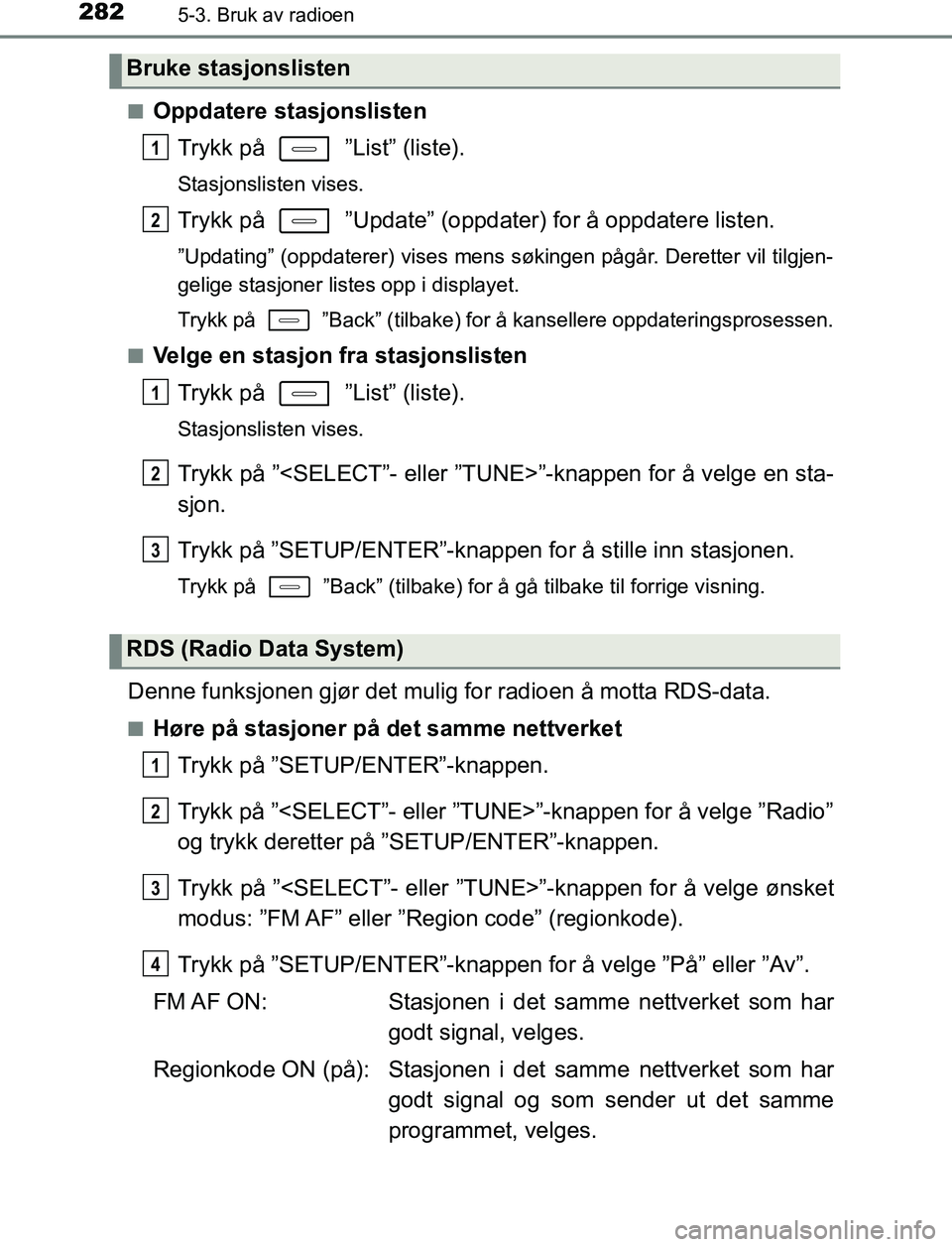 TOYOTA AURIS HYBRID 2017 Instruksjoner for bruk (in Norwegian) 2825-3. Bruk av radioen
UK AURIS_HV_HB_EE (OM12L07NO)n
Oppdatere stasjonslisten
Trykk på ”List” (liste).
Stasjonslisten vises.
Trykk på ”Update” (oppdater) for å oppdatere listen.
”Up TOYOTA AURIS HYBRID 2017 Instruksjoner for bruk (in Norwegian) 2825-3. Bruk av radioen
UK AURIS_HV_HB_EE (OM12L07NO)n
Oppdatere stasjonslisten
Trykk på ”List” (liste).
Stasjonslisten vises.
Trykk på ”Update” (oppdater) for å oppdatere listen.
”Up