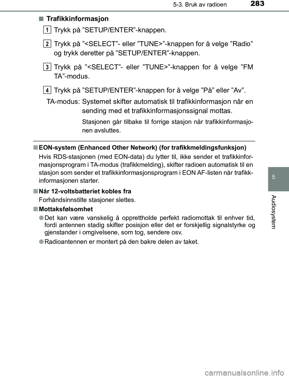 TOYOTA AURIS HYBRID 2017 Instruksjoner for bruk (in Norwegian) 2835-3. Bruk av radioen
UK AURIS_HV_HB_EE (OM12L07NO)
5
Audiosystem
nTrafikkinformasjonTrykk på ”SETUP/ENTER”-knappen.
Trykk på ”<SELECT”- eller ”TUNE>”-knappen for å velge ”Radio”
TOYOTA AURIS HYBRID 2017 Instruksjoner for bruk (in Norwegian) 2835-3. Bruk av radioen
UK AURIS_HV_HB_EE (OM12L07NO)
5
Audiosystem
nTrafikkinformasjonTrykk på ”SETUP/ENTER”-knappen.
Trykk på ”<SELECT”- eller ”TUNE>”-knappen for å velge ”Radio”