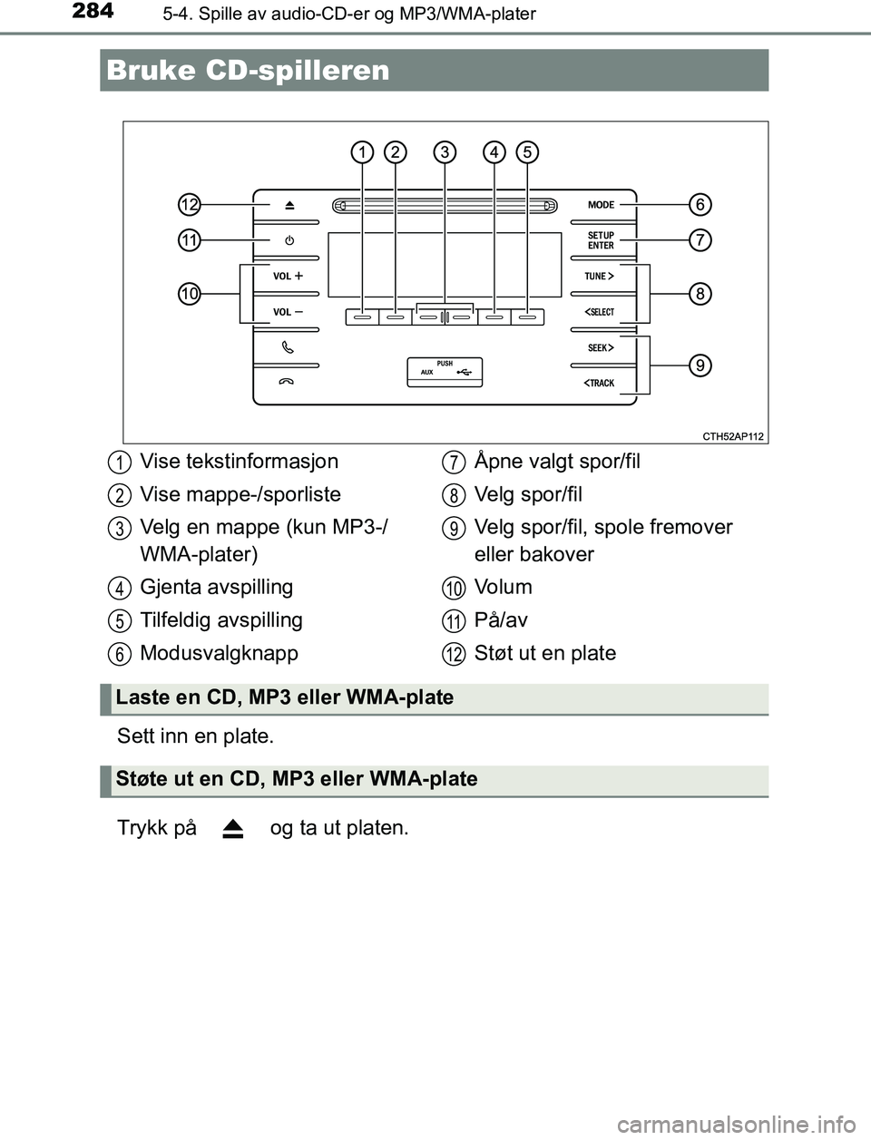 TOYOTA AURIS HYBRID 2017 Instruksjoner for bruk (in Norwegian) 284
UK AURIS_HV_HB_EE (OM12L07NO)
5-4. Spille av audio-CD-er og MP3/WMA-plater
Sett inn en plate.
Trykk på og ta ut platen.
Bruke CD-spilleren
Vise tekstinformasjon
Vise mappe-/sporliste
Velg en ma TOYOTA AURIS HYBRID 2017 Instruksjoner for bruk (in Norwegian) 284
UK AURIS_HV_HB_EE (OM12L07NO)
5-4. Spille av audio-CD-er og MP3/WMA-plater
Sett inn en plate.
Trykk på og ta ut platen.
Bruke CD-spilleren
Vise tekstinformasjon
Vise mappe-/sporliste
Velg en ma