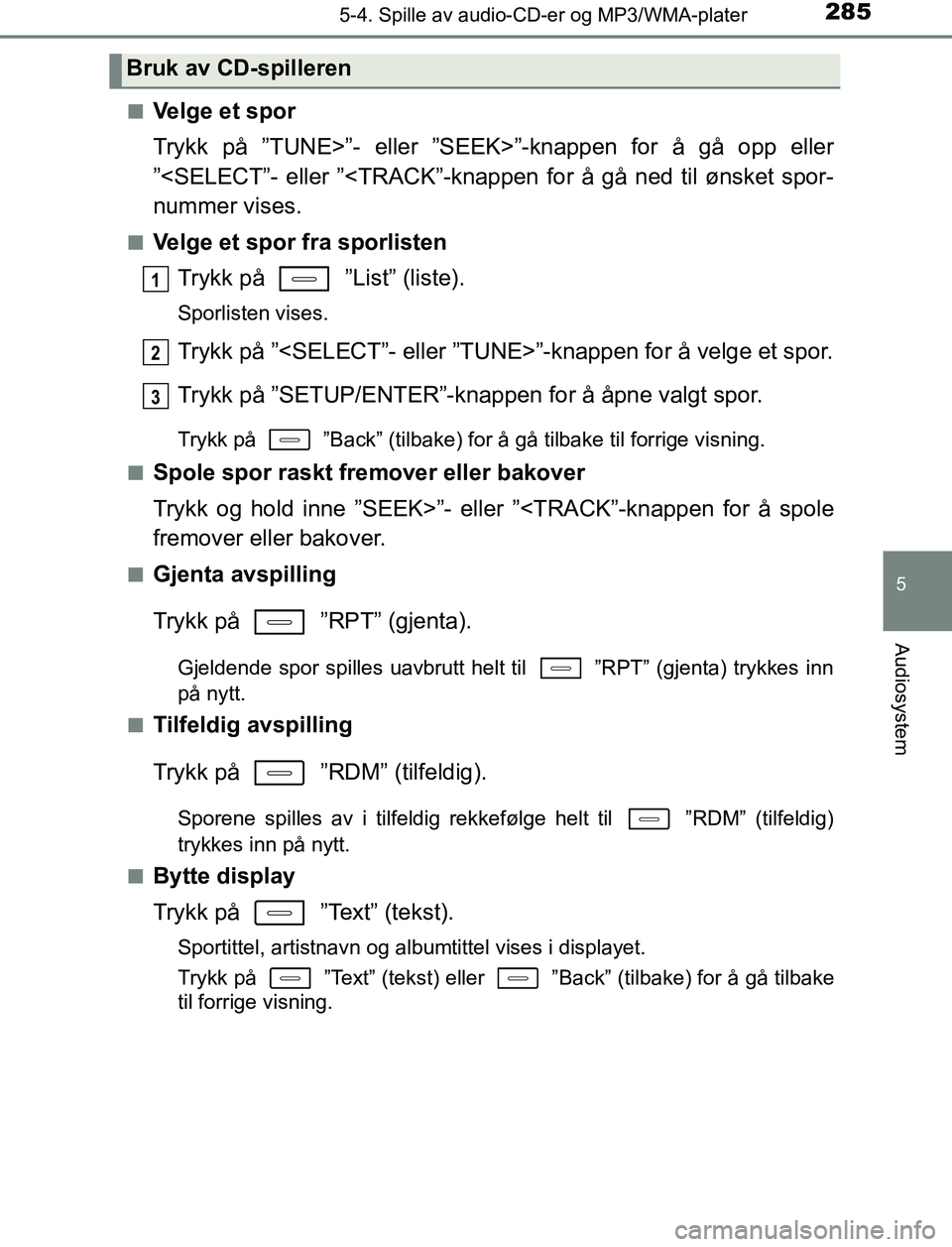 TOYOTA AURIS HYBRID 2017 Instruksjoner for bruk (in Norwegian) 2855-4. Spille av audio-CD-er og MP3/WMA-plater
UK AURIS_HV_HB_EE (OM12L07NO)
5
Audiosystem
nVelge et spor
Trykk på ”TUNE>”- eller ”SEEK>”-knappen for å gå opp eller
”<SELECT”- eller TOYOTA AURIS HYBRID 2017 Instruksjoner for bruk (in Norwegian) 2855-4. Spille av audio-CD-er og MP3/WMA-plater
UK AURIS_HV_HB_EE (OM12L07NO)
5
Audiosystem
nVelge et spor
Trykk på ”TUNE>”- eller ”SEEK>”-knappen for å gå opp eller
”<SELECT”- eller