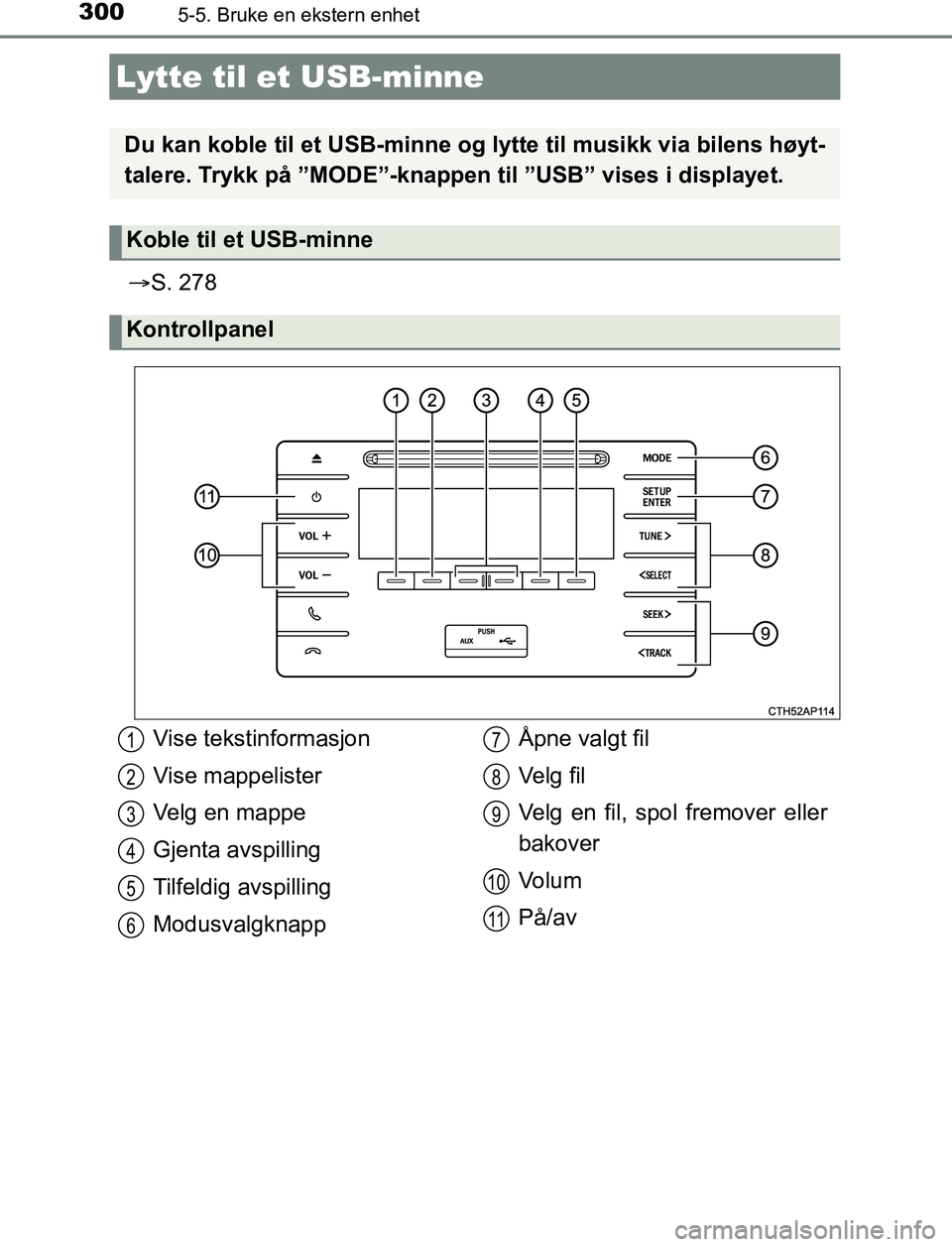 TOYOTA AURIS HYBRID 2017  Instruksjoner for bruk (in Norwegian) 3005-5. Bruke en ekstern enhet
UK AURIS_HV_HB_EE (OM12L07NO)
S. 278
Lytte til et USB-minne
Du kan koble til et USB-minne og  lytte til musikk via bilens høyt-
talere. Trykk på ”MODE”-knappen 