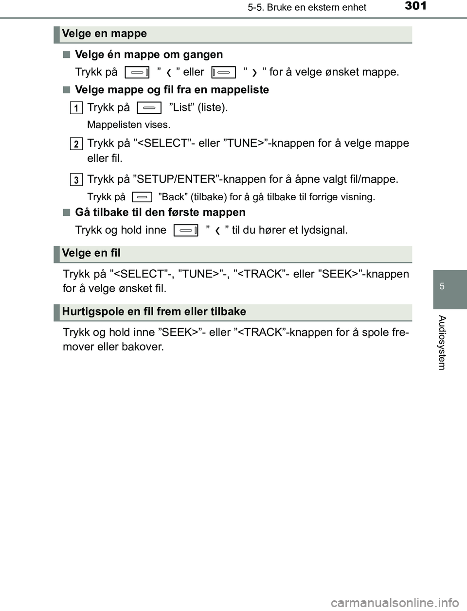 TOYOTA AURIS HYBRID 2017  Instruksjoner for bruk (in Norwegian) 3015-5. Bruke en ekstern enhet
UK AURIS_HV_HB_EE (OM12L07NO)
5
Audiosystem
nVelge én mappe om gangen
Trykk på   ” ” eller   ” ” for å velge ønsket mappe.
nVelge mappe og fil fra en mappeli