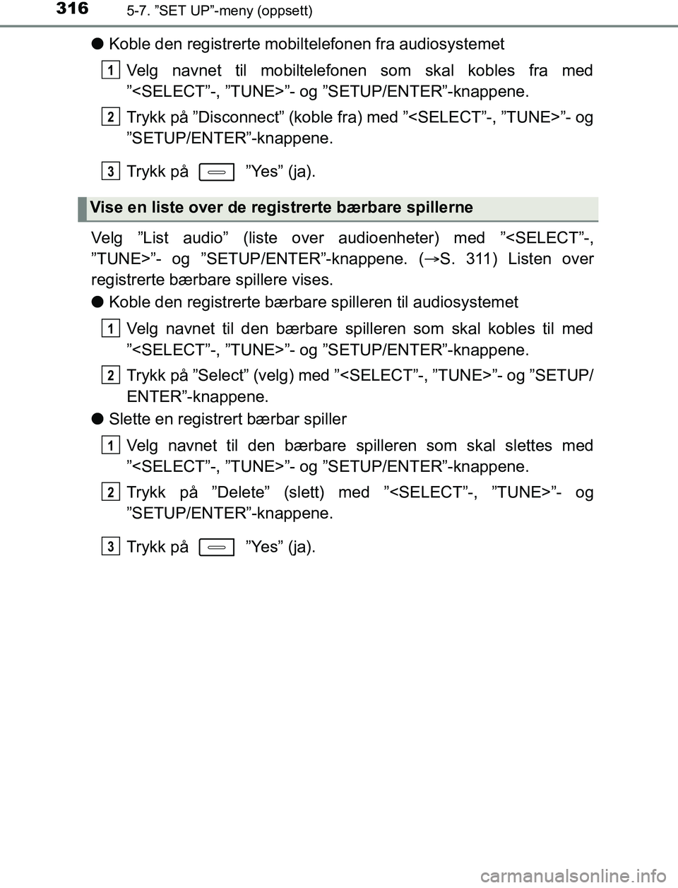 TOYOTA AURIS HYBRID 2017 Instruksjoner for bruk (in Norwegian) 3165-7. ”SET UP”-meny (oppsett)
UK AURIS_HV_HB_EE (OM12L07NO)
lKoble den registrerte mobilt elefonen fra audiosystemet
Velg navnet til mobiltelefonen som skal kobles fra med
”<SELECT”-, ”TUN TOYOTA AURIS HYBRID 2017 Instruksjoner for bruk (in Norwegian) 3165-7. ”SET UP”-meny (oppsett)
UK AURIS_HV_HB_EE (OM12L07NO)
lKoble den registrerte mobilt elefonen fra audiosystemet
Velg navnet til mobiltelefonen som skal kobles fra med
”<SELECT”-, ”TUN