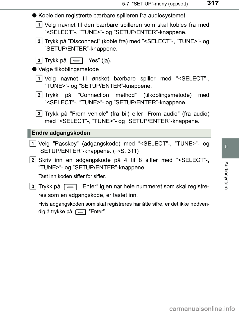 TOYOTA AURIS HYBRID 2017  Instruksjoner for bruk (in Norwegian) 3175-7. ”SET UP”-meny (oppsett)
UK AURIS_HV_HB_EE (OM12L07NO)
5
Audiosystem
lKoble den registrerte bærbar e spilleren fra audiosystemet
Velg navnet til den bærbare spilleren som skal kobles fra 