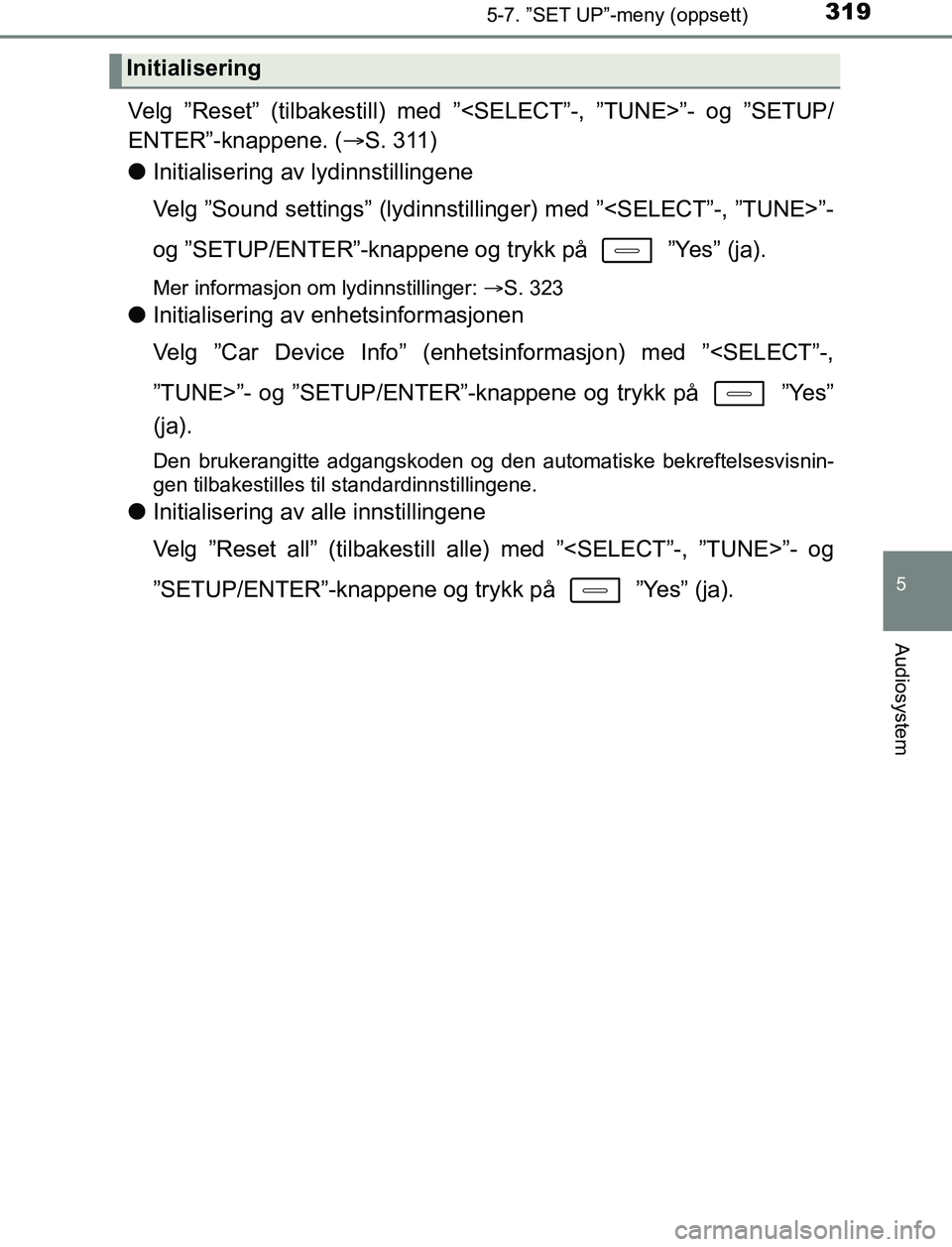 TOYOTA AURIS HYBRID 2017 Instruksjoner for bruk (in Norwegian) 3195-7. ”SET UP”-meny (oppsett)
UK AURIS_HV_HB_EE (OM12L07NO)
5
Audiosystem
Velg ”Reset” (tilbakestill) med ”<SELECT”-, ”TUNE>”- og ”SETUP/
ENTER”-knappene. (S. 311)
l Initialis TOYOTA AURIS HYBRID 2017 Instruksjoner for bruk (in Norwegian) 3195-7. ”SET UP”-meny (oppsett)
UK AURIS_HV_HB_EE (OM12L07NO)
5
Audiosystem
Velg ”Reset” (tilbakestill) med ”<SELECT”-, ”TUNE>”- og ”SETUP/
ENTER”-knappene. (S. 311)
l Initialis