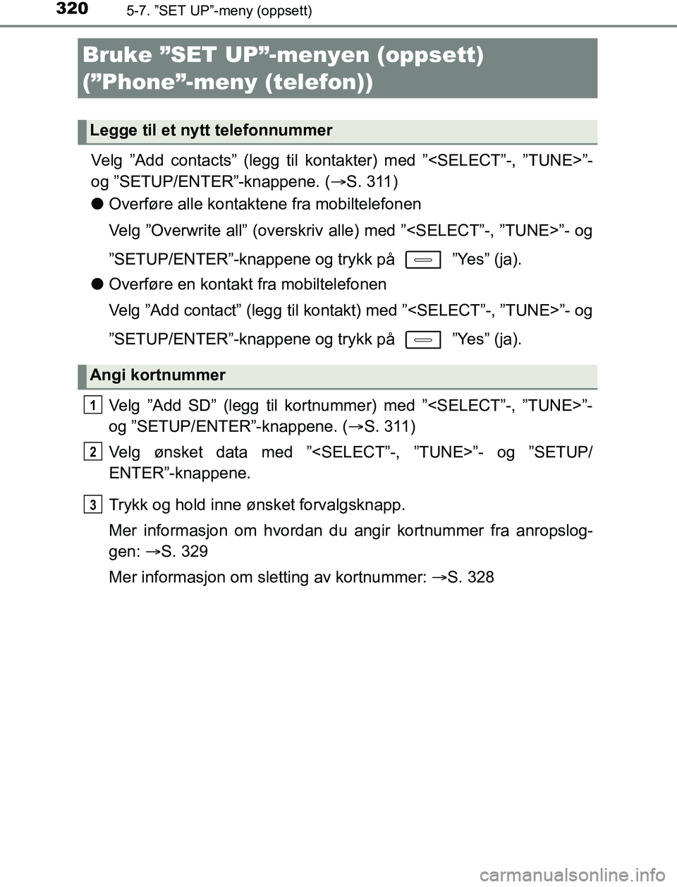 TOYOTA AURIS HYBRID 2017  Instruksjoner for bruk (in Norwegian) 3205-7. ”SET UP”-meny (oppsett)
UK AURIS_HV_HB_EE (OM12L07NO)
Velg ”Add contacts” (legg til kontakter) med ”<SELECT”-, ”TUNE>”-
og ”SETUP/ENTER”-knappene. (S. 311)
l Overføre a