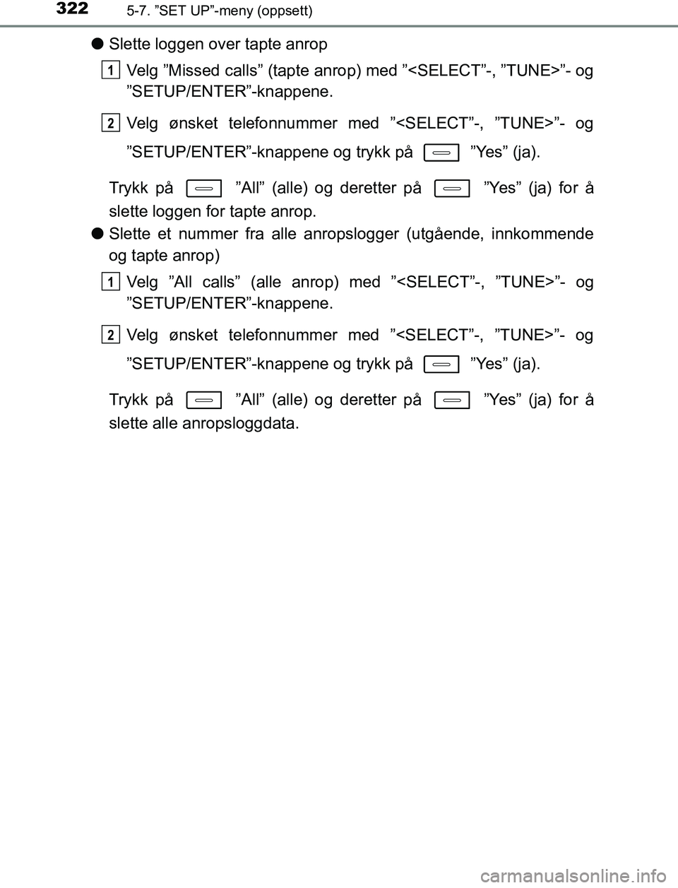 TOYOTA AURIS HYBRID 2017  Instruksjoner for bruk (in Norwegian) 3225-7. ”SET UP”-meny (oppsett)
UK AURIS_HV_HB_EE (OM12L07NO)
lSlette loggen over tapte anrop
Velg ”Missed calls” (tapte an rop) med ”<SELECT”-, ”TUNE>”- og
”SETUP/ENTER”-knappene.