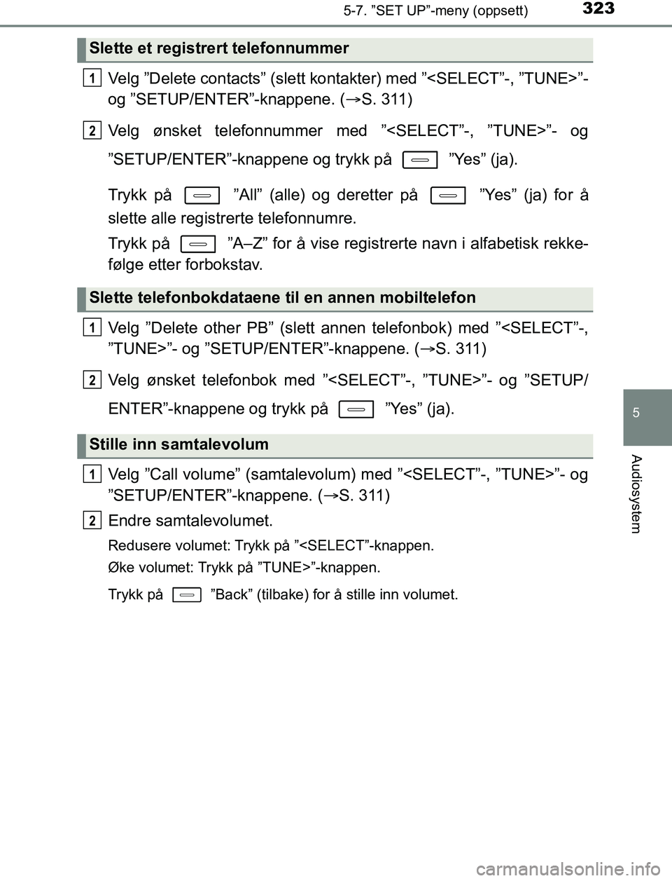 TOYOTA AURIS HYBRID 2017  Instruksjoner for bruk (in Norwegian) 3235-7. ”SET UP”-meny (oppsett)
UK AURIS_HV_HB_EE (OM12L07NO)
5
Audiosystem
Velg ”Delete contacts” (slett kontakter) med ”<SELECT”-, ”TUNE>”-
og ”SETUP/ENTER”-knappene. ( S. 311