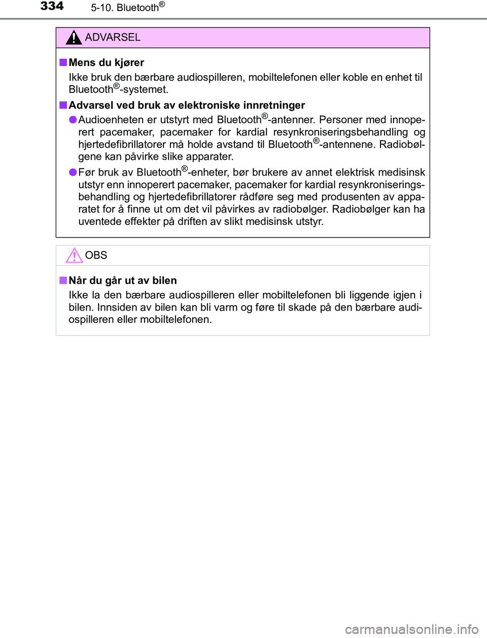 TOYOTA AURIS HYBRID 2017  Instruksjoner for bruk (in Norwegian) 3345-10. Bluetooth®
UK AURIS_HV_HB_EE (OM12L07NO)
ADVARSEL
n Mens du kjører
Ikke bruk den bærbare audiospilleren, mobiltelefonen eller koble en enhet til
Bluetooth
®-systemet.
n Advarsel ved bruk 