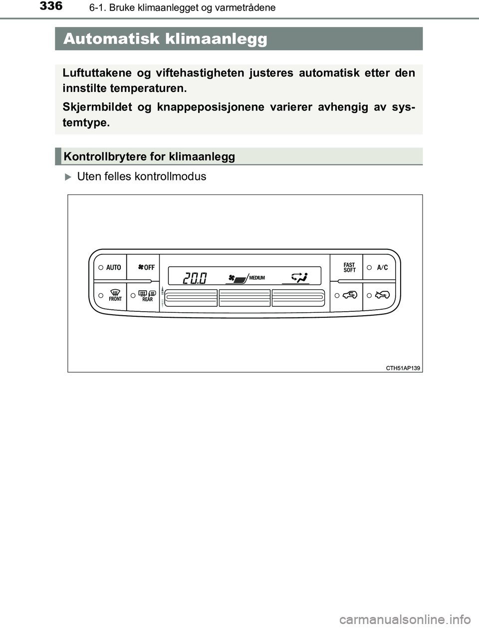 TOYOTA AURIS HYBRID 2017  Instruksjoner for bruk (in Norwegian) 336
UK AURIS_HV_HB_EE (OM12L07NO)
6-1. Bruke klimaanlegget og varmetrådene
Uten felles kontrollmodus
 Automatisk klimaanlegg
Luftuttakene og viftehastigheten  justeres automatisk etter den
innstil