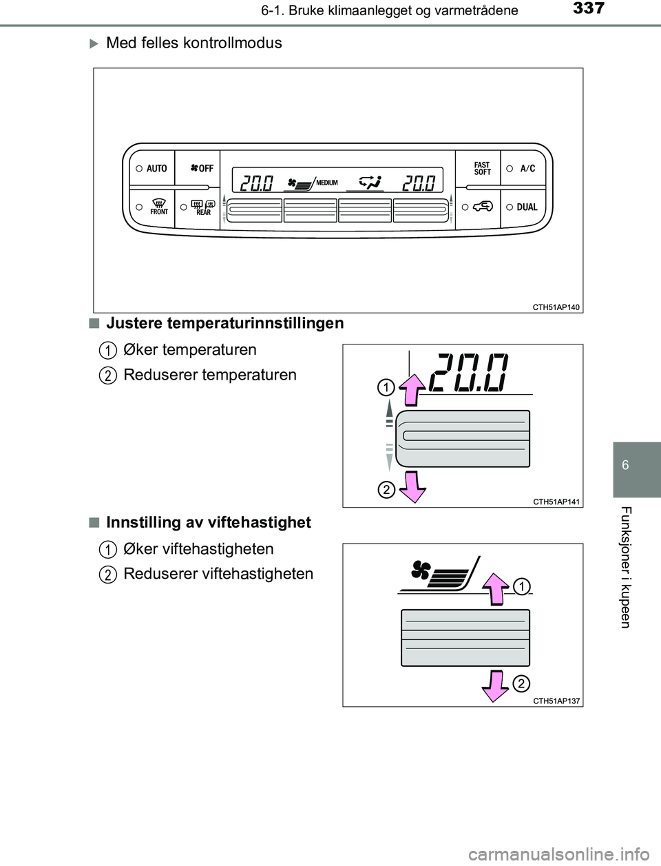 TOYOTA AURIS HYBRID 2017  Instruksjoner for bruk (in Norwegian) 3376-1. Bruke klimaanlegget og varmetrådene
UK AURIS_HV_HB_EE (OM12L07NO)
6
Funksjoner i kupeen
Med felles kontrollmodus
nJustere temperaturinnstillingenØker temperaturen
Reduserer temperaturen
n