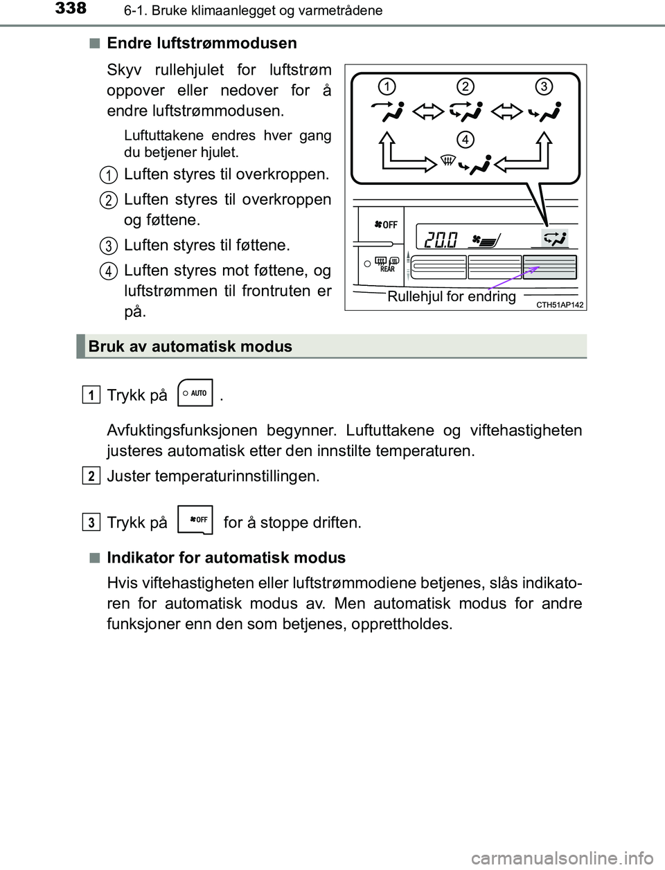 TOYOTA AURIS HYBRID 2017  Instruksjoner for bruk (in Norwegian) 3386-1. Bruke klimaanlegget og varmetrådene
UK AURIS_HV_HB_EE (OM12L07NO)n
Endre luftstrømmodusen
Skyv rullehjulet for luftstrøm
oppover eller nedover for å
endre luftstrømmodusen.
Luftuttakene e