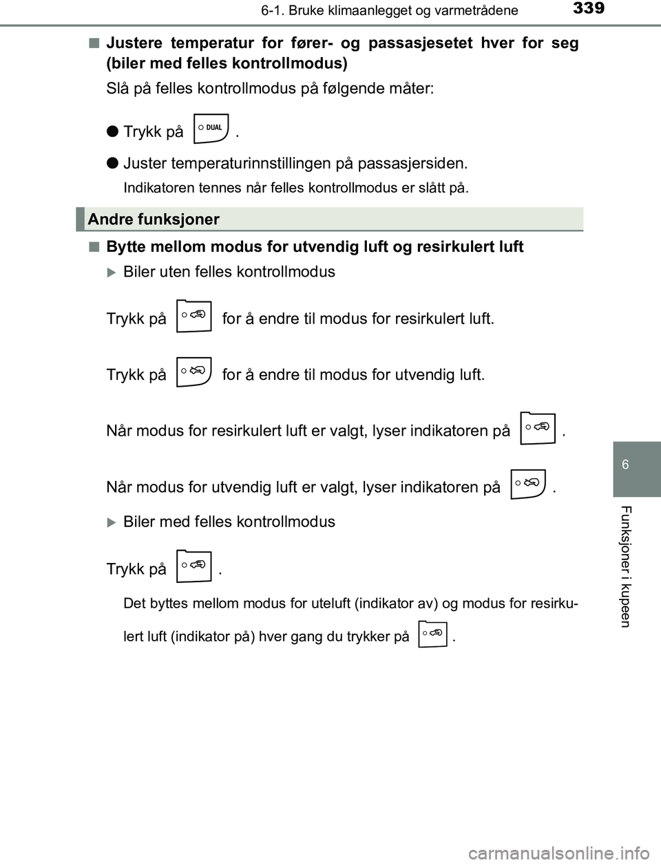 TOYOTA AURIS HYBRID 2017  Instruksjoner for bruk (in Norwegian) 3396-1. Bruke klimaanlegget og varmetrådene
UK AURIS_HV_HB_EE (OM12L07NO)
6
Funksjoner i kupeen
nJustere temperatur for fører- og passasjesetet hver for seg
(biler med felles kontrollmodus)
Slå på