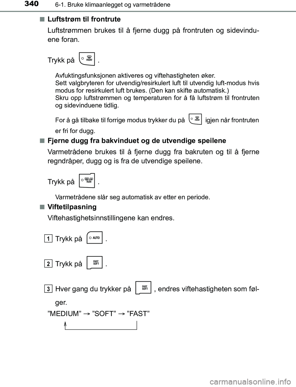 TOYOTA AURIS HYBRID 2017 Instruksjoner for bruk (in Norwegian) 3406-1. Bruke klimaanlegget og varmetrådene
UK AURIS_HV_HB_EE (OM12L07NO)n
Luftstrøm til frontrute
Luftstrømmen brukes til å fjer
ne dugg på frontruten og sidevindu-
ene foran.
Trykk på .
Avfuk TOYOTA AURIS HYBRID 2017 Instruksjoner for bruk (in Norwegian) 3406-1. Bruke klimaanlegget og varmetrådene
UK AURIS_HV_HB_EE (OM12L07NO)n
Luftstrøm til frontrute
Luftstrømmen brukes til å fjer
ne dugg på frontruten og sidevindu-
ene foran.
Trykk på .
Avfuk