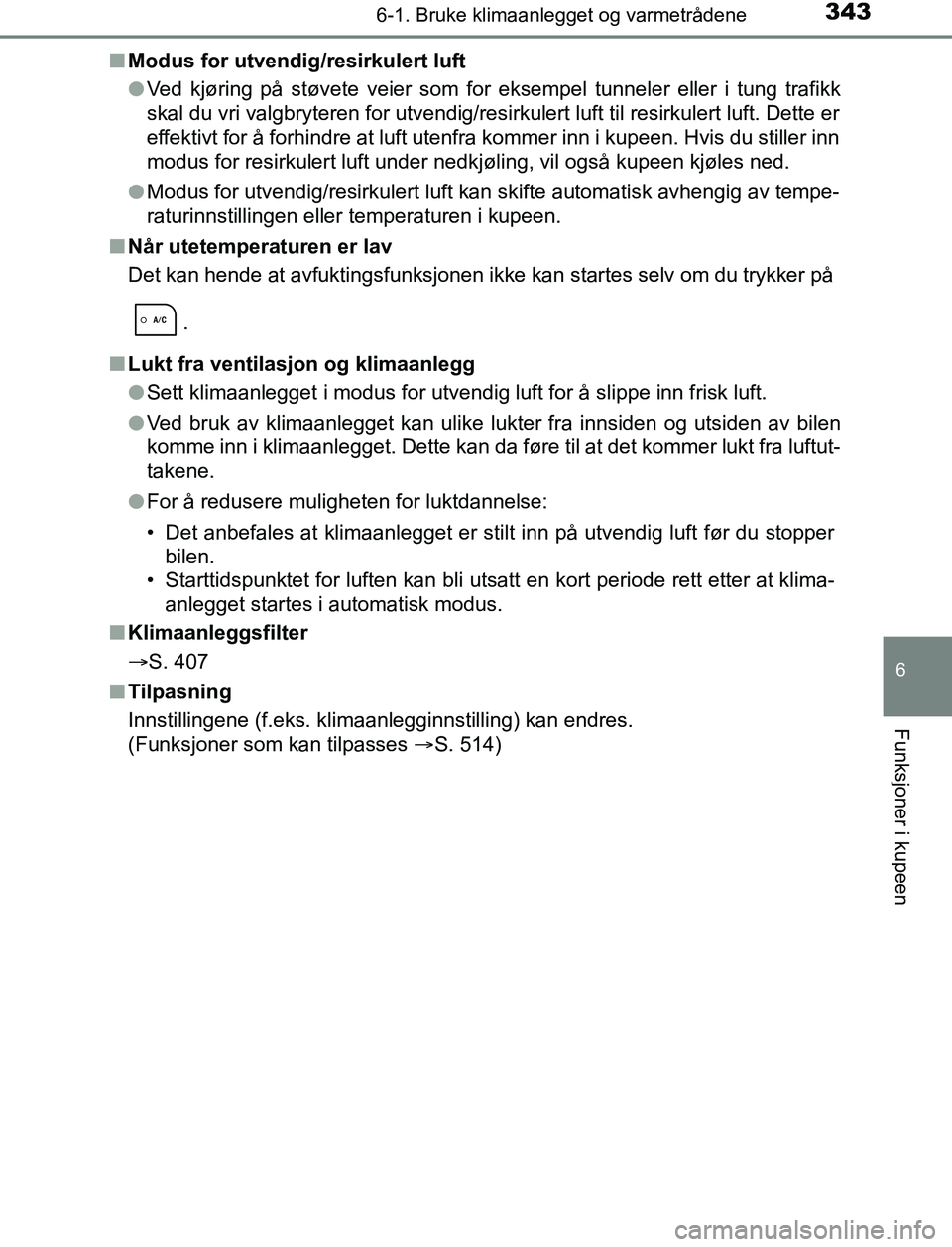 TOYOTA AURIS HYBRID 2017 Instruksjoner for bruk (in Norwegian) 3436-1. Bruke klimaanlegget og varmetrådene
UK AURIS_HV_HB_EE (OM12L07NO)
6
Funksjoner i kupeen
nModus for utvendig/resirkulert luft
lVed kjøring på støvete veier som for eksempel tunneler eller i TOYOTA AURIS HYBRID 2017 Instruksjoner for bruk (in Norwegian) 3436-1. Bruke klimaanlegget og varmetrådene
UK AURIS_HV_HB_EE (OM12L07NO)
6
Funksjoner i kupeen
nModus for utvendig/resirkulert luft
lVed kjøring på støvete veier som for eksempel tunneler eller i