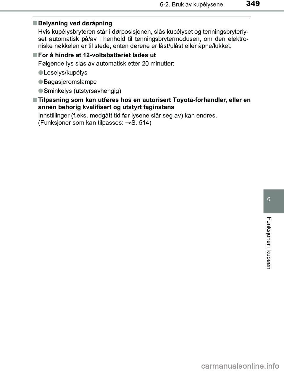 TOYOTA AURIS HYBRID 2017 Instruksjoner for bruk (in Norwegian) 3496-2. Bruk av kupélysene
UK AURIS_HV_HB_EE (OM12L07NO)
6
Funksjoner i kupeen
nBelysning ved døråpning
Hvis kupélysbryteren står i dørposisjonen, slås kupélyset og tenningsbryterly-
set autom TOYOTA AURIS HYBRID 2017 Instruksjoner for bruk (in Norwegian) 3496-2. Bruk av kupélysene
UK AURIS_HV_HB_EE (OM12L07NO)
6
Funksjoner i kupeen
nBelysning ved døråpning
Hvis kupélysbryteren står i dørposisjonen, slås kupélyset og tenningsbryterly-
set autom