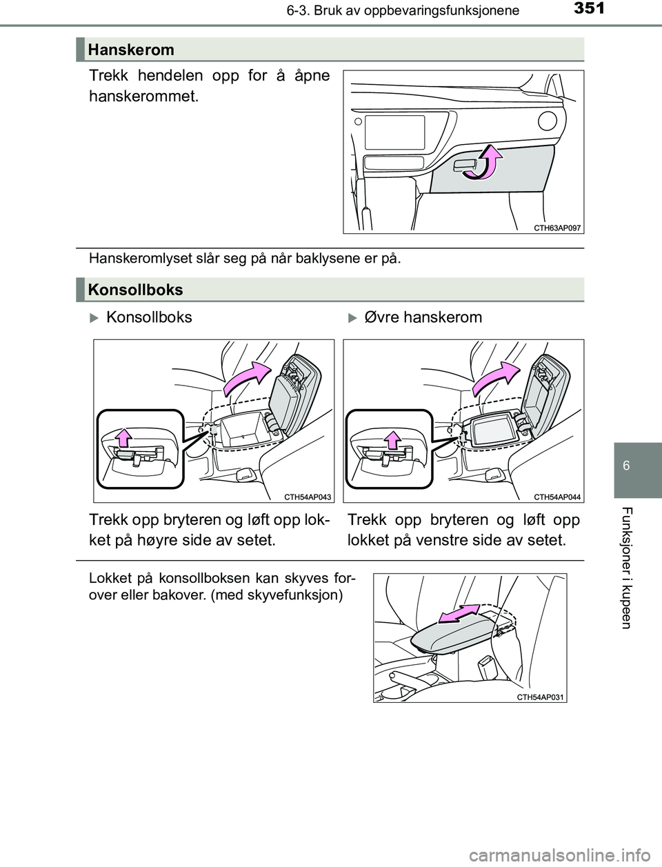 TOYOTA AURIS HYBRID 2017  Instruksjoner for bruk (in Norwegian) 3516-3. Bruk av oppbevaringsfunksjonene
UK AURIS_HV_HB_EE (OM12L07NO)
6
Funksjoner i kupeen
Trekk hendelen opp for å åpne
hanskerommet.
Hanskeromlyset slår seg på når baklysene er på.
Hanskerom
