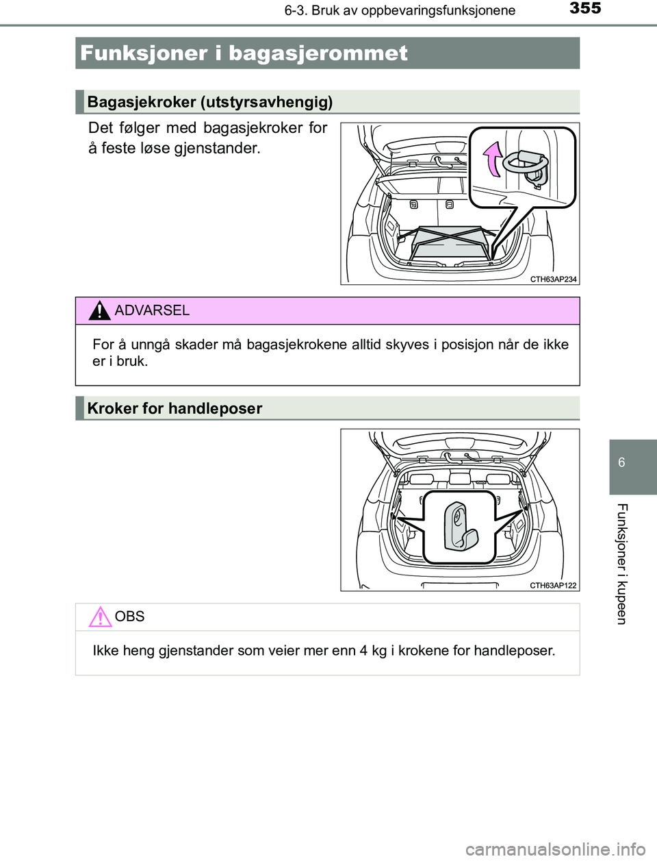 TOYOTA AURIS HYBRID 2017  Instruksjoner for bruk (in Norwegian) 3556-3. Bruk av oppbevaringsfunksjonene
UK AURIS_HV_HB_EE (OM12L07NO)
6
Funksjoner i kupeen
Det følger med bagasjekroker for
å feste løse gjenstander.
Funksjoner i bagasjerommet
Bagasjekroker (utst