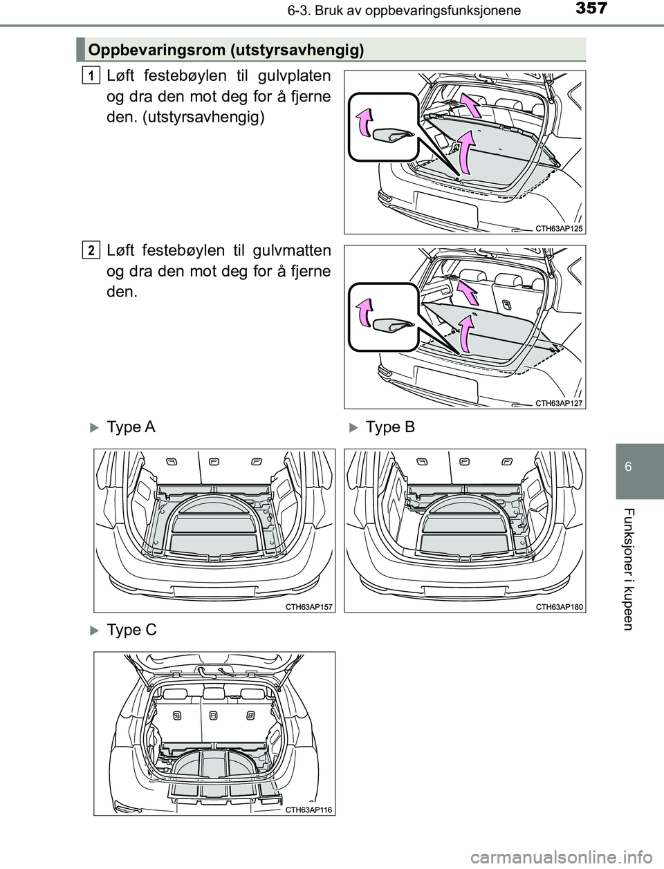 TOYOTA AURIS HYBRID 2017  Instruksjoner for bruk (in Norwegian) 3576-3. Bruk av oppbevaringsfunksjonene
UK AURIS_HV_HB_EE (OM12L07NO)
6
Funksjoner i kupeen
Løft festebøylen til gulvplaten
og dra den mot deg for å fjerne
den. (utstyrsavhengig)
Løft festebøylen