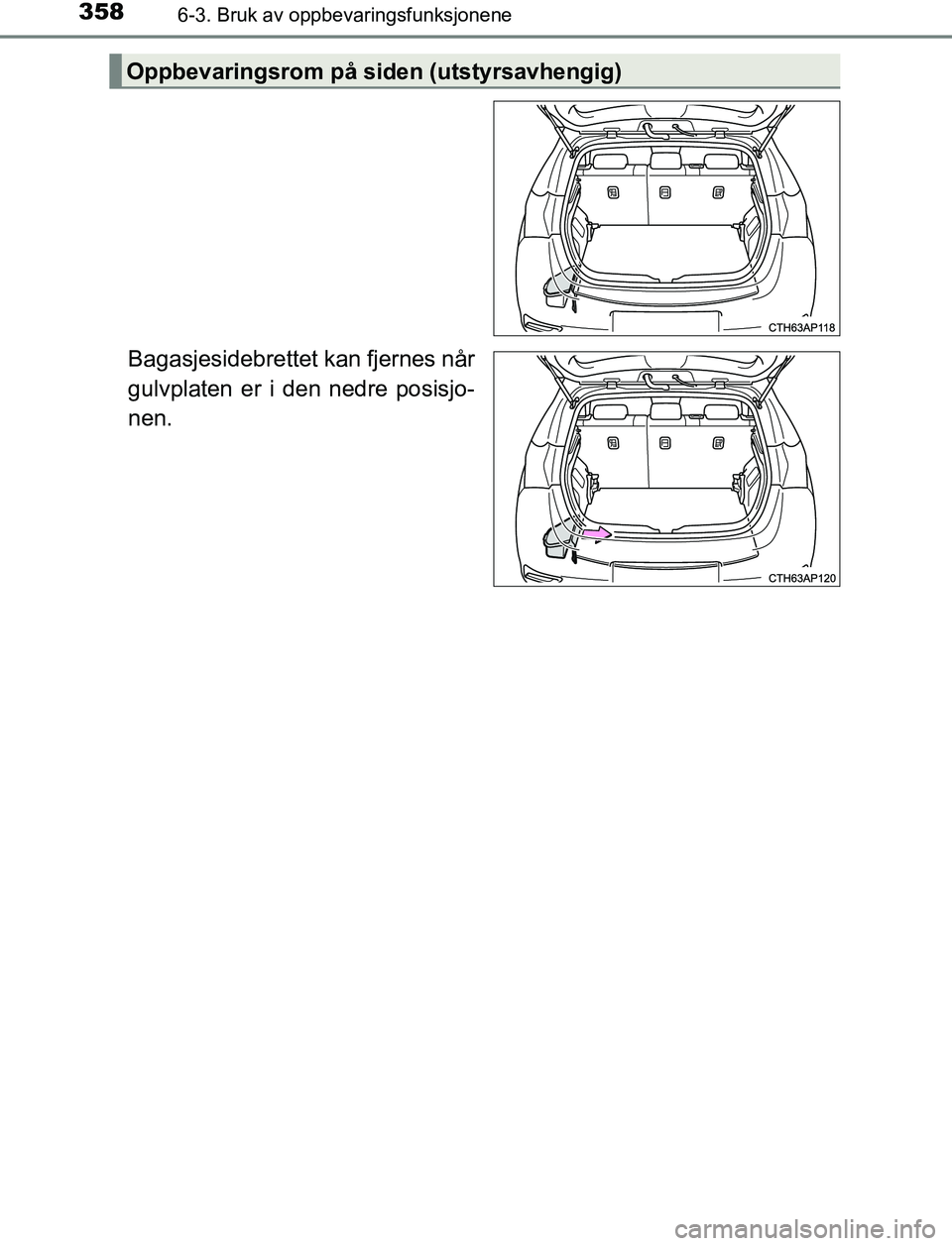 TOYOTA AURIS HYBRID 2017  Instruksjoner for bruk (in Norwegian) 3586-3. Bruk av oppbevaringsfunksjonene
UK AURIS_HV_HB_EE (OM12L07NO)
Bagasjesidebrettet kan fjernes når
gulvplaten er i den nedre posisjo-
nen.
Oppbevaringsrom på siden (utstyrsavhengig)
OM12L07NO.