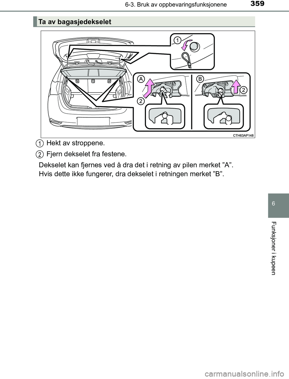 TOYOTA AURIS HYBRID 2017  Instruksjoner for bruk (in Norwegian) 3596-3. Bruk av oppbevaringsfunksjonene
UK AURIS_HV_HB_EE (OM12L07NO)
6
Funksjoner i kupeen
Hekt av stroppene.
Fjern dekselet fra festene.
Dekselet kan fjernes ved å dra det i retning av pilen merket