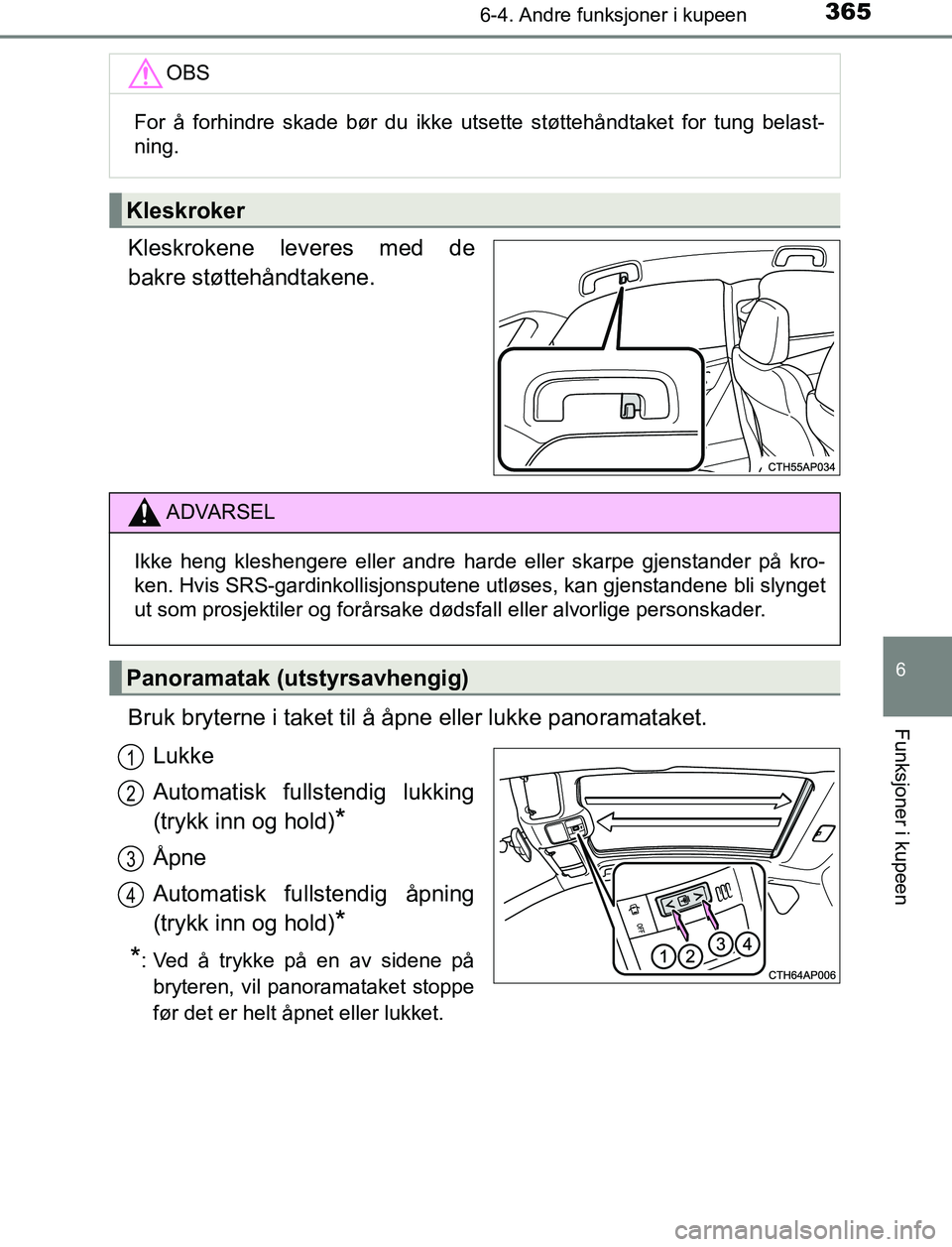 TOYOTA AURIS HYBRID 2017 Instruksjoner for bruk (in Norwegian) 3656-4. Andre funksjoner i kupeen
UK AURIS_HV_HB_EE (OM12L07NO)
6
Funksjoner i kupeen
Kleskrokene leveres med de
bakre støttehåndtakene.
Bruk bryterne i taket til å åpne eller lukke panoramataket. TOYOTA AURIS HYBRID 2017 Instruksjoner for bruk (in Norwegian) 3656-4. Andre funksjoner i kupeen
UK AURIS_HV_HB_EE (OM12L07NO)
6
Funksjoner i kupeen
Kleskrokene leveres med de
bakre støttehåndtakene.
Bruk bryterne i taket til å åpne eller lukke panoramataket.