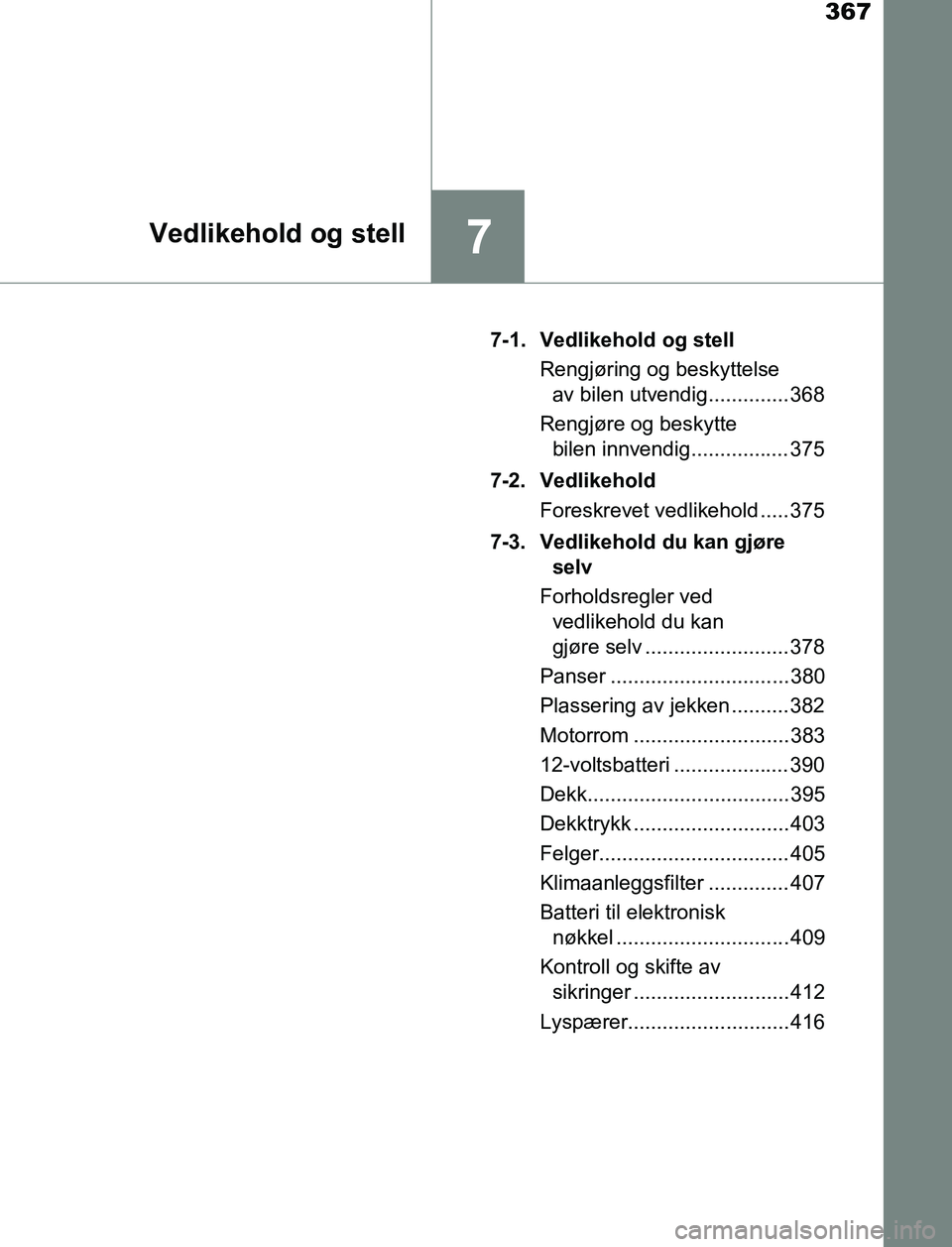 TOYOTA AURIS HYBRID 2017 Instruksjoner for bruk (in Norwegian) 367
7Vedlikehold og stell
UK AURIS_HV_HB_EE (OM12L07NO)7-1. Vedlikehold og stell
Rengjøring og beskyttelse av bilen utvendig.............. 368
Rengjøre og beskytte bilen innvendig................. TOYOTA AURIS HYBRID 2017 Instruksjoner for bruk (in Norwegian) 367
7Vedlikehold og stell
UK AURIS_HV_HB_EE (OM12L07NO)7-1. Vedlikehold og stell
Rengjøring og beskyttelse av bilen utvendig.............. 368
Rengjøre og beskytte bilen innvendig.................