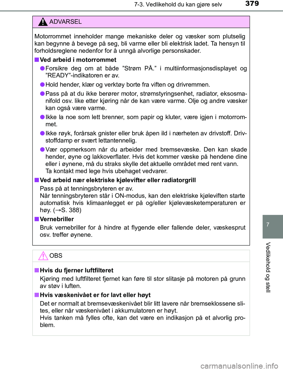 TOYOTA AURIS HYBRID 2017  Instruksjoner for bruk (in Norwegian) 3797-3. Vedlikehold du kan gjøre selv
UK AURIS_HV_HB_EE (OM12L07NO)
7
Vedlikehold og stell
ADVARSEL
Motorrommet inneholder mange mekaniske deler og væsker som plutselig
kan begynne å bevege på seg