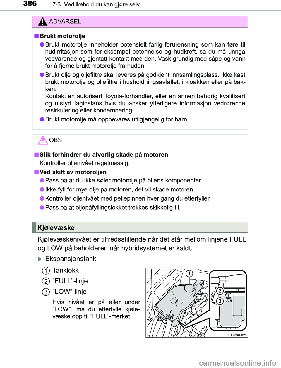 TOYOTA AURIS HYBRID 2017 Instruksjoner for bruk (in Norwegian) 3867-3. Vedlikehold du kan gjøre selv
UK AURIS_HV_HB_EE (OM12L07NO)
Kjølevæskenivået er tilfredsstillende når det står mellom linjene FULL
og LOW på beholderen når hybridsystemet er kaldt.
TOYOTA AURIS HYBRID 2017 Instruksjoner for bruk (in Norwegian) 3867-3. Vedlikehold du kan gjøre selv
UK AURIS_HV_HB_EE (OM12L07NO)
Kjølevæskenivået er tilfredsstillende når det står mellom linjene FULL
og LOW på beholderen når hybridsystemet er kaldt.
