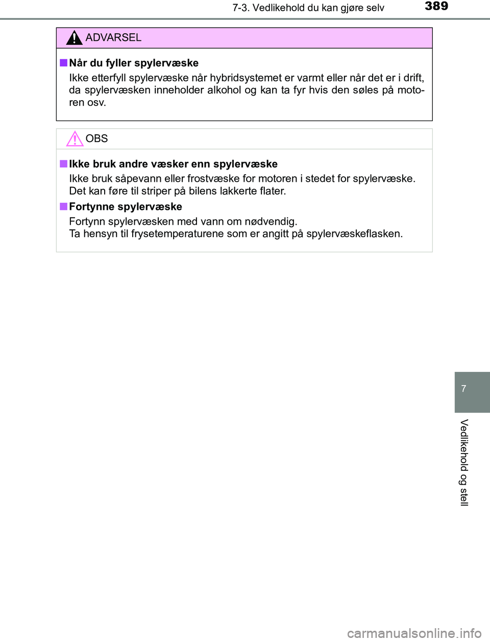 TOYOTA AURIS HYBRID 2017 Instruksjoner for bruk (in Norwegian) 3897-3. Vedlikehold du kan gjøre selv
UK AURIS_HV_HB_EE (OM12L07NO)
7
Vedlikehold og stell
ADVARSEL
n Når du fyller spylervæske
Ikke etterfyll spylervæske når hybridsystemet er varmt eller når d TOYOTA AURIS HYBRID 2017 Instruksjoner for bruk (in Norwegian) 3897-3. Vedlikehold du kan gjøre selv
UK AURIS_HV_HB_EE (OM12L07NO)
7
Vedlikehold og stell
ADVARSEL
n Når du fyller spylervæske
Ikke etterfyll spylervæske når hybridsystemet er varmt eller når d