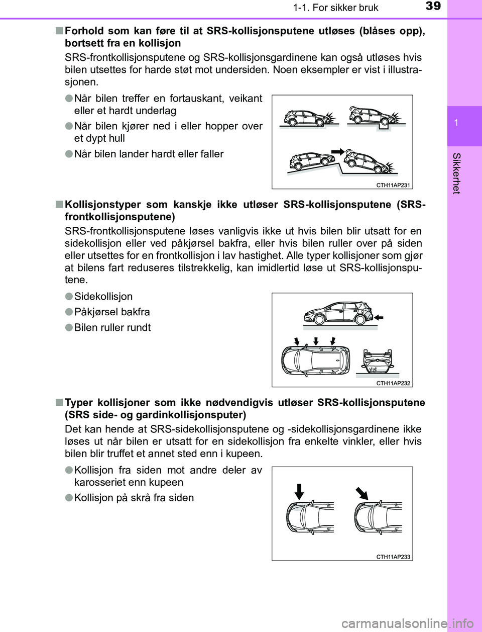 TOYOTA AURIS HYBRID 2017 Instruksjoner for bruk (in Norwegian) 391-1. For sikker bruk
1
Sikkerhet
UK AURIS_HV_HB_EE (OM12L07NO)n
Forhold som kan føre til at SRS-kollisjonsputene utløses (blåses opp),
bortsett fra en kollisjon
SRS-frontkollisjonsputene og SRS-k TOYOTA AURIS HYBRID 2017 Instruksjoner for bruk (in Norwegian) 391-1. For sikker bruk
1
Sikkerhet
UK AURIS_HV_HB_EE (OM12L07NO)n
Forhold som kan føre til at SRS-kollisjonsputene utløses (blåses opp),
bortsett fra en kollisjon
SRS-frontkollisjonsputene og SRS-k