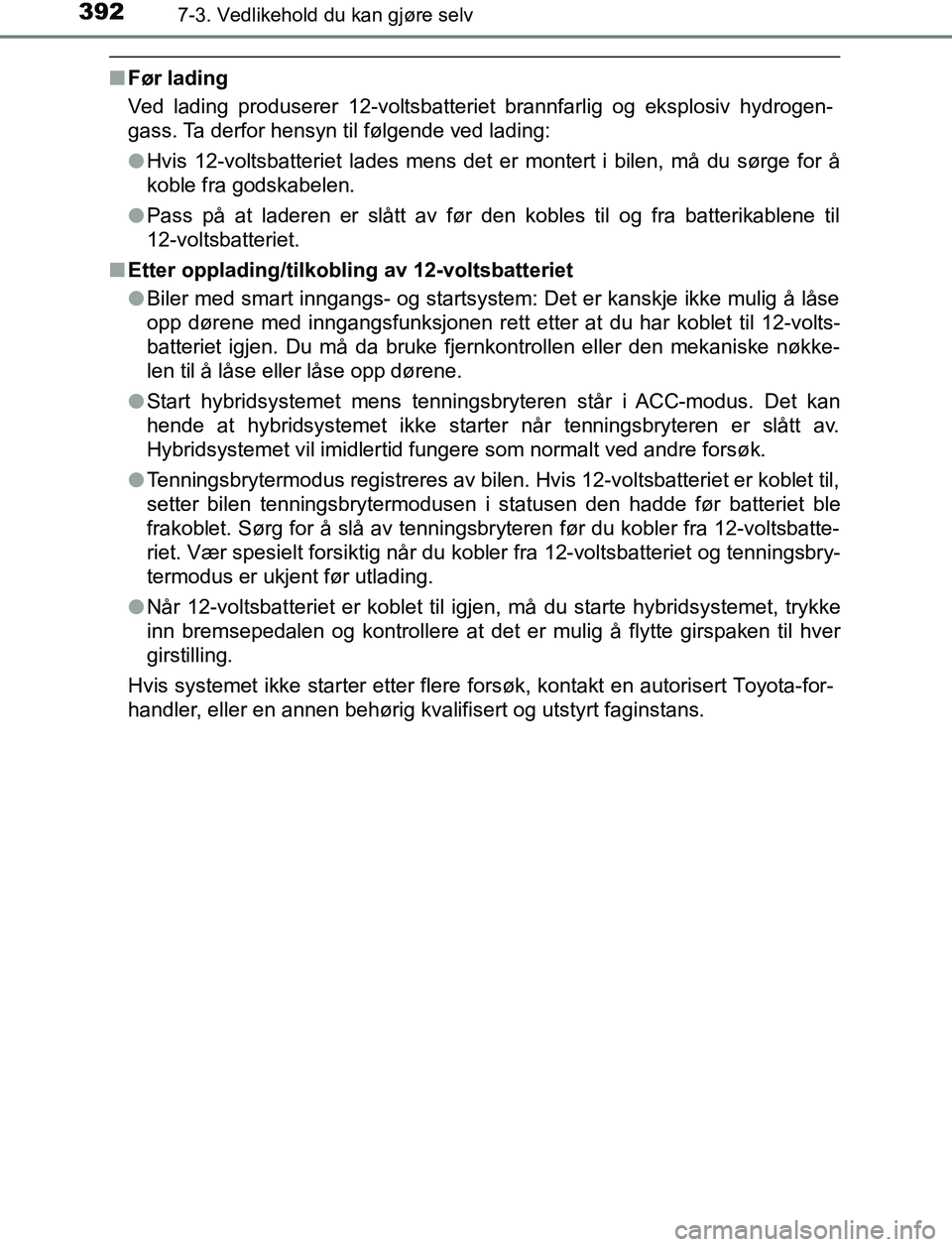 TOYOTA AURIS HYBRID 2017  Instruksjoner for bruk (in Norwegian) 3927-3. Vedlikehold du kan gjøre selv
UK AURIS_HV_HB_EE (OM12L07NO)
nFør lading
Ved lading produserer 12-voltsbatteriet brannfarlig og eksplosiv hydrogen-
gass. Ta derfor hensyn til følgende ved la