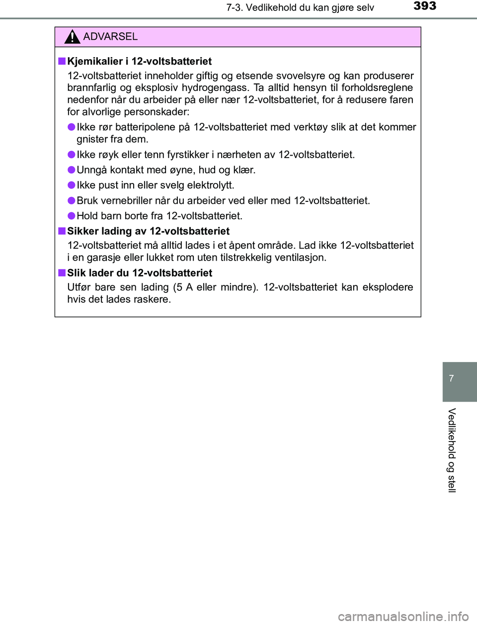 TOYOTA AURIS HYBRID 2017  Instruksjoner for bruk (in Norwegian) 3937-3. Vedlikehold du kan gjøre selv
UK AURIS_HV_HB_EE (OM12L07NO)
7
Vedlikehold og stell
ADVARSEL
n Kjemikalier i 12-voltsbatteriet
12-voltsbatteriet inneholder giftig og etsende svovelsyre og kan 